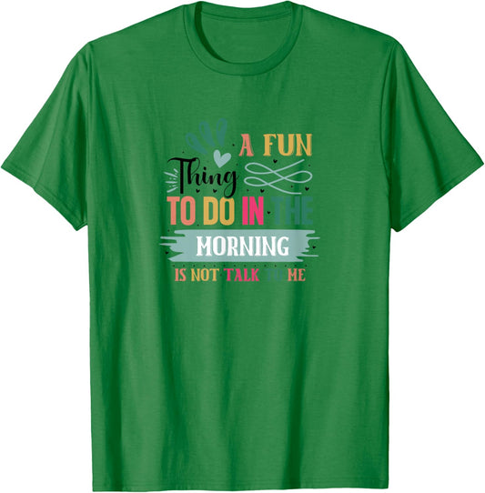 A Fun Thing To Do In The Morning Is Not Talk To Me T-Shirt - T-Shirt | Irish Green