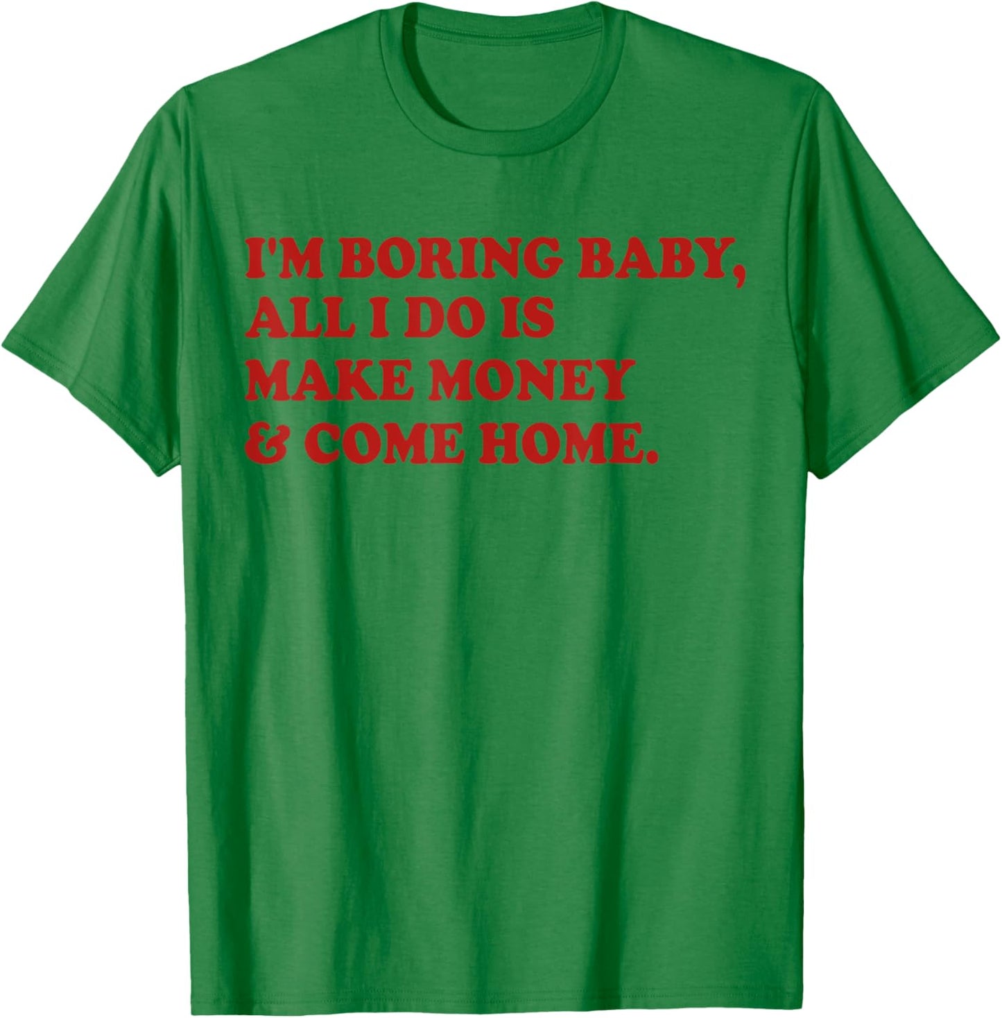 I'm Boring Baby All I Do Is Make Money And Come Home T-Shirt - T-Shirt | Irish Green