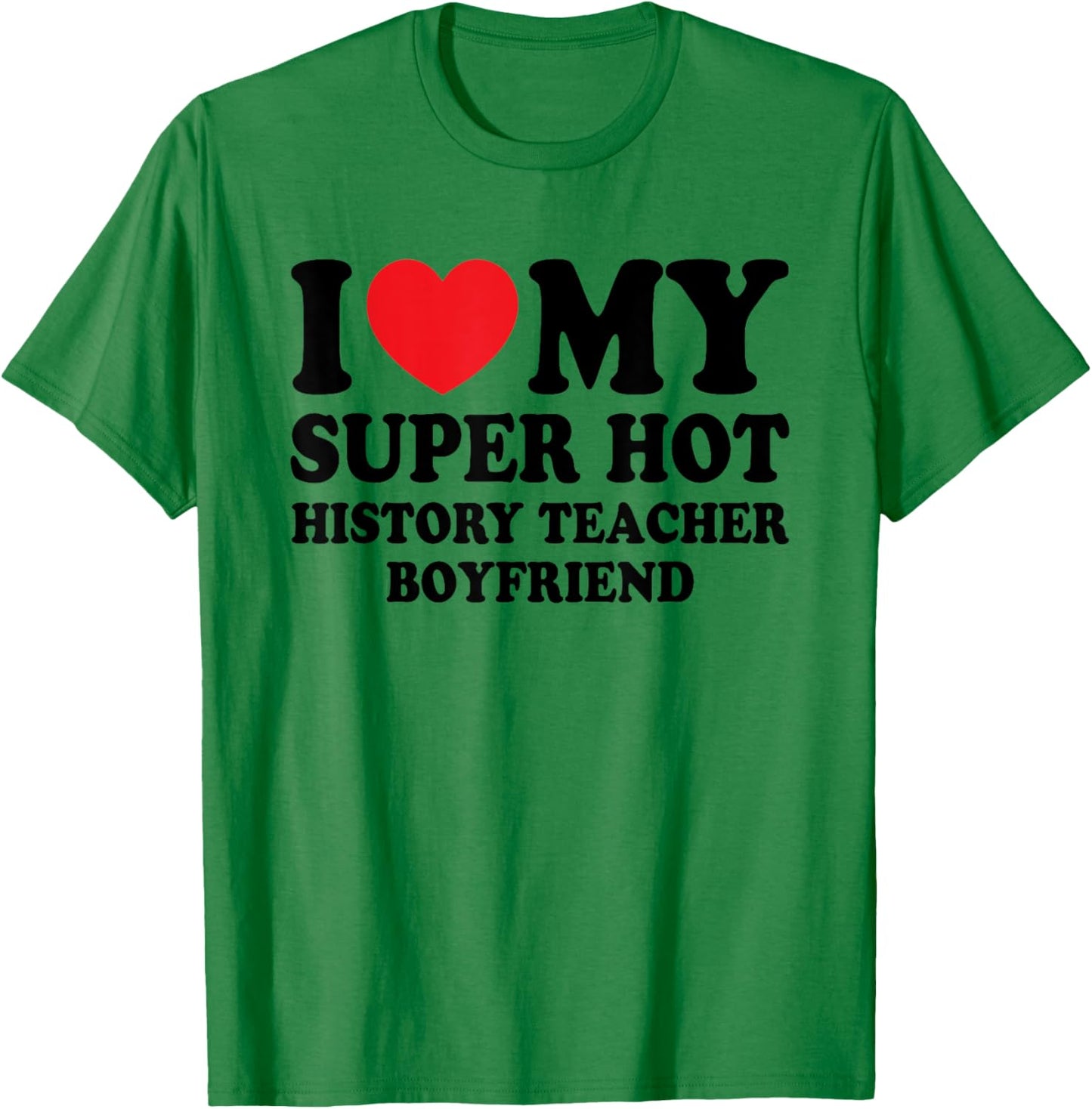 I Love My Super Hot History Teacher Boyfriend Funny T-Shirt - T-Shirt | Irish Green