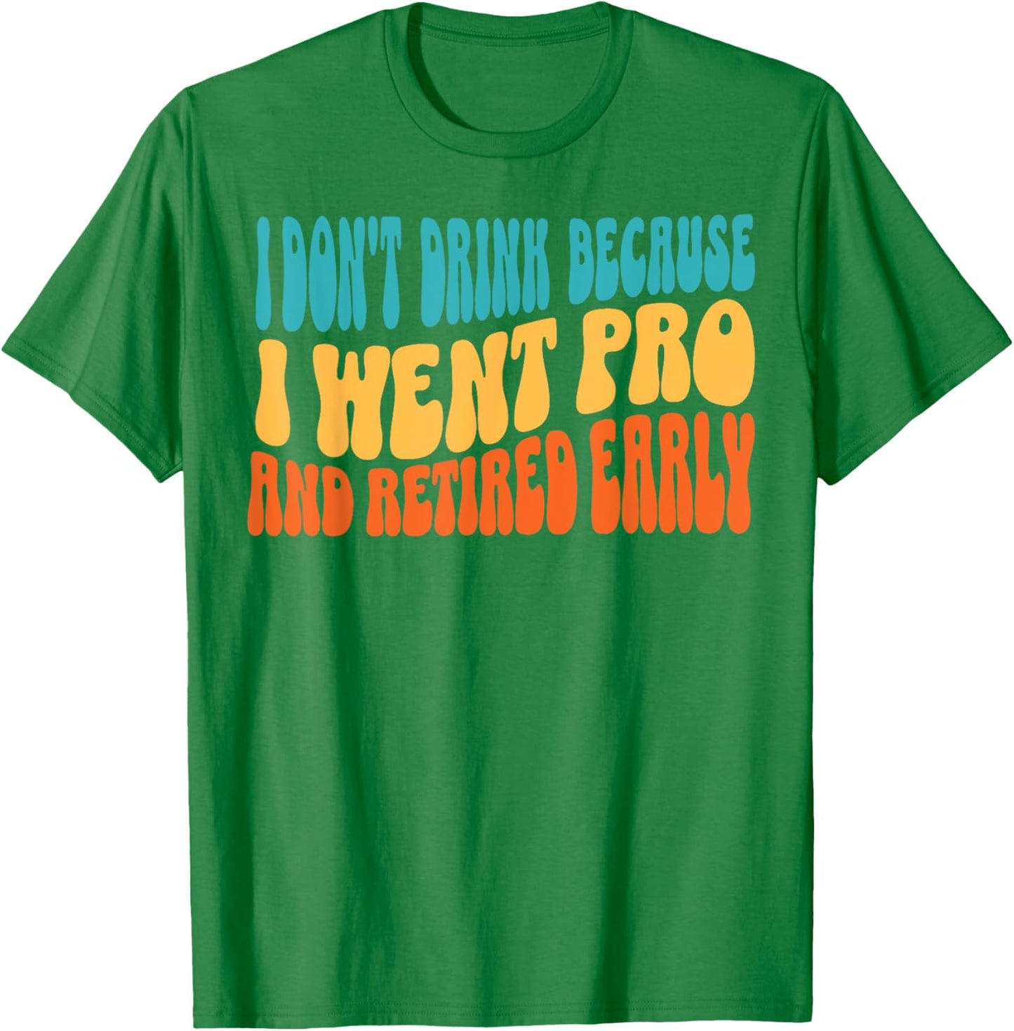 I Don't Drink Because I Went Pro And Retired Early T-Shirt - T-Shirt | Irish Green