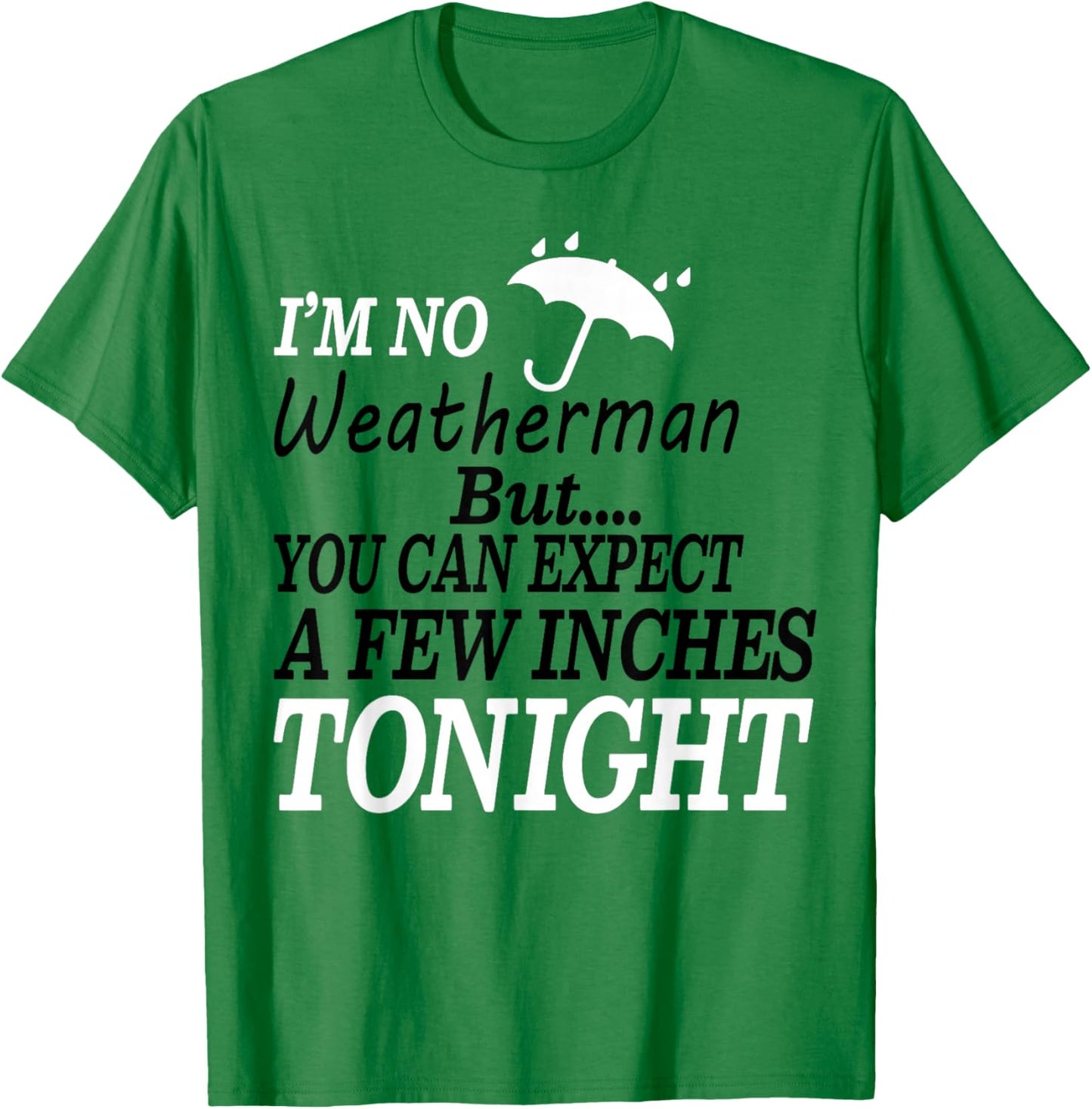 I'm No Weatherman But You Can Expect A Few Inches Tonight T-Shirt - T-Shirt | Irish Green