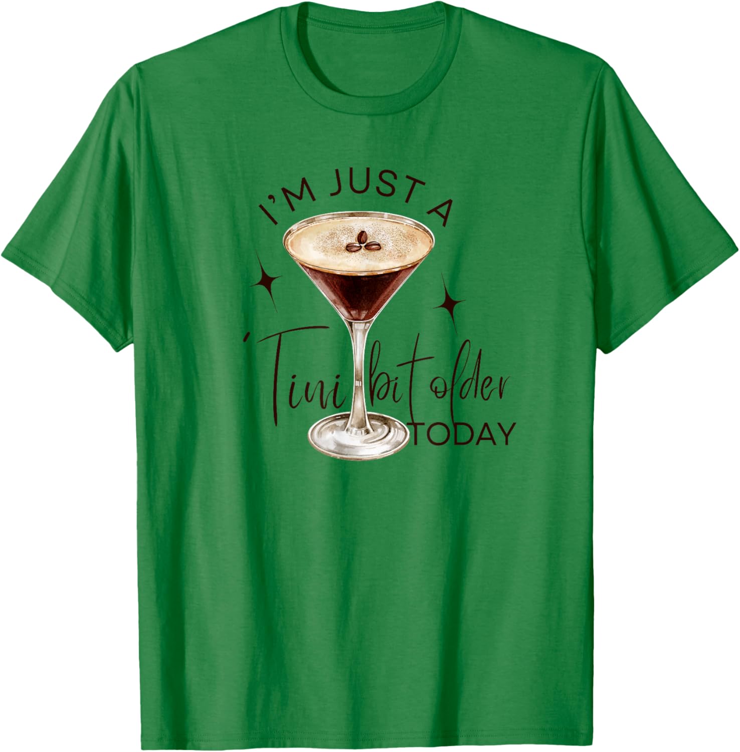 Martini I'm Just A Tini Bit Older Today Espresso Birthday T-Shirt - T-Shirt | Irish Green