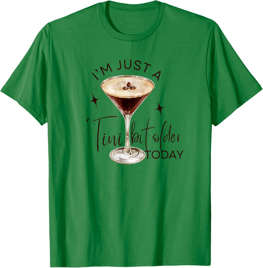 Martini I'm Just A Tini Bit Older Today Espresso Birthday T-Shirt - T-Shirt | Irish Green