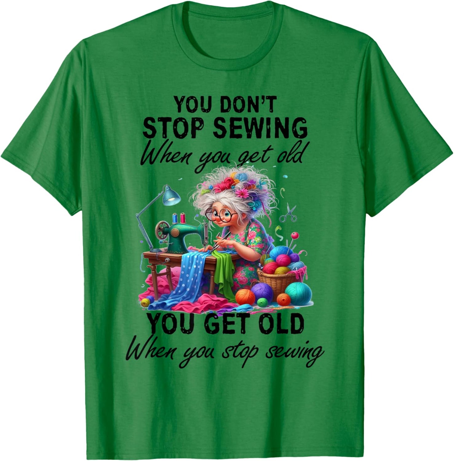 You Don't Stop Sewing When You Get Old You Get Old T-Shirt - T-Shirt | Irish Green