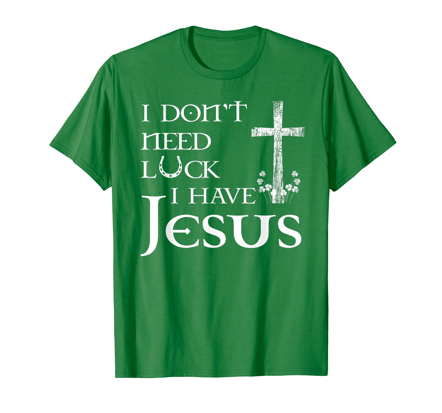 I Don't Need Luck I Have Jesus Christian St Patrick's Day T-Shirt