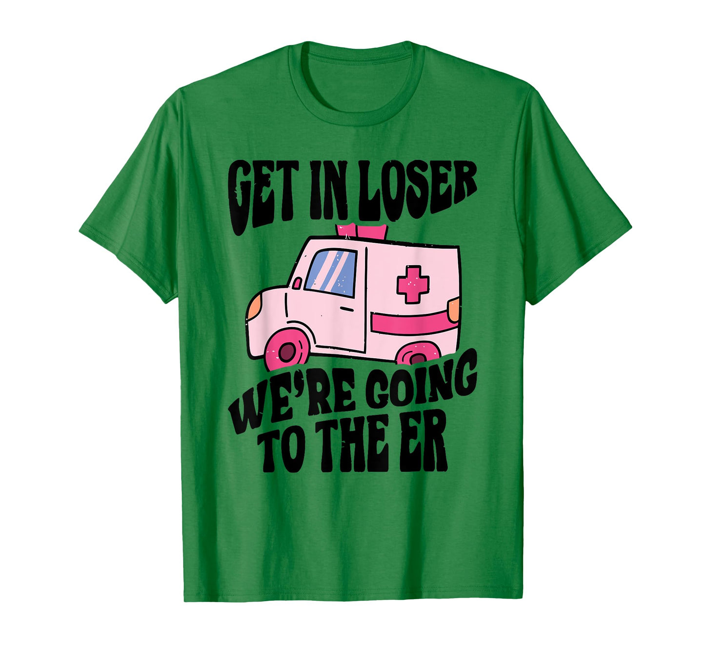 GET IN LOSER WE'RE GOING TO THE ER Funny design T-Shirt