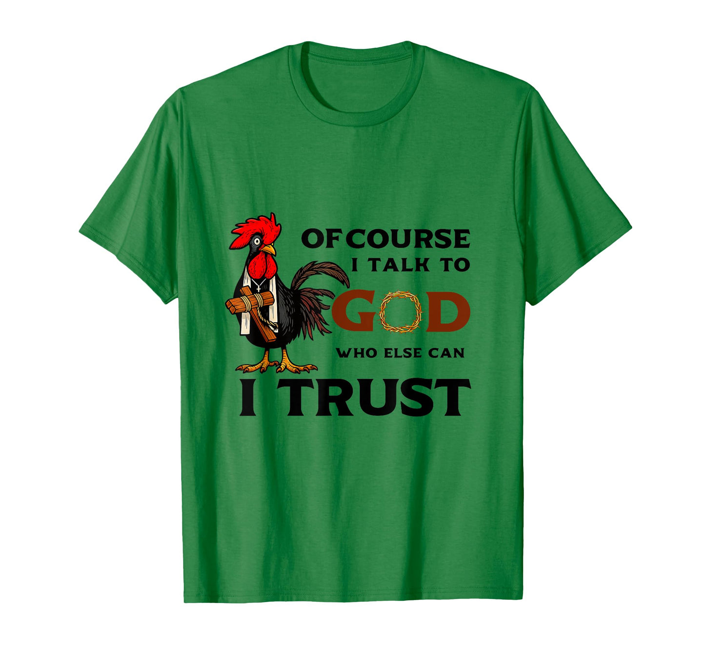 Of Course I Talk to God who else can I trust T-Shirt