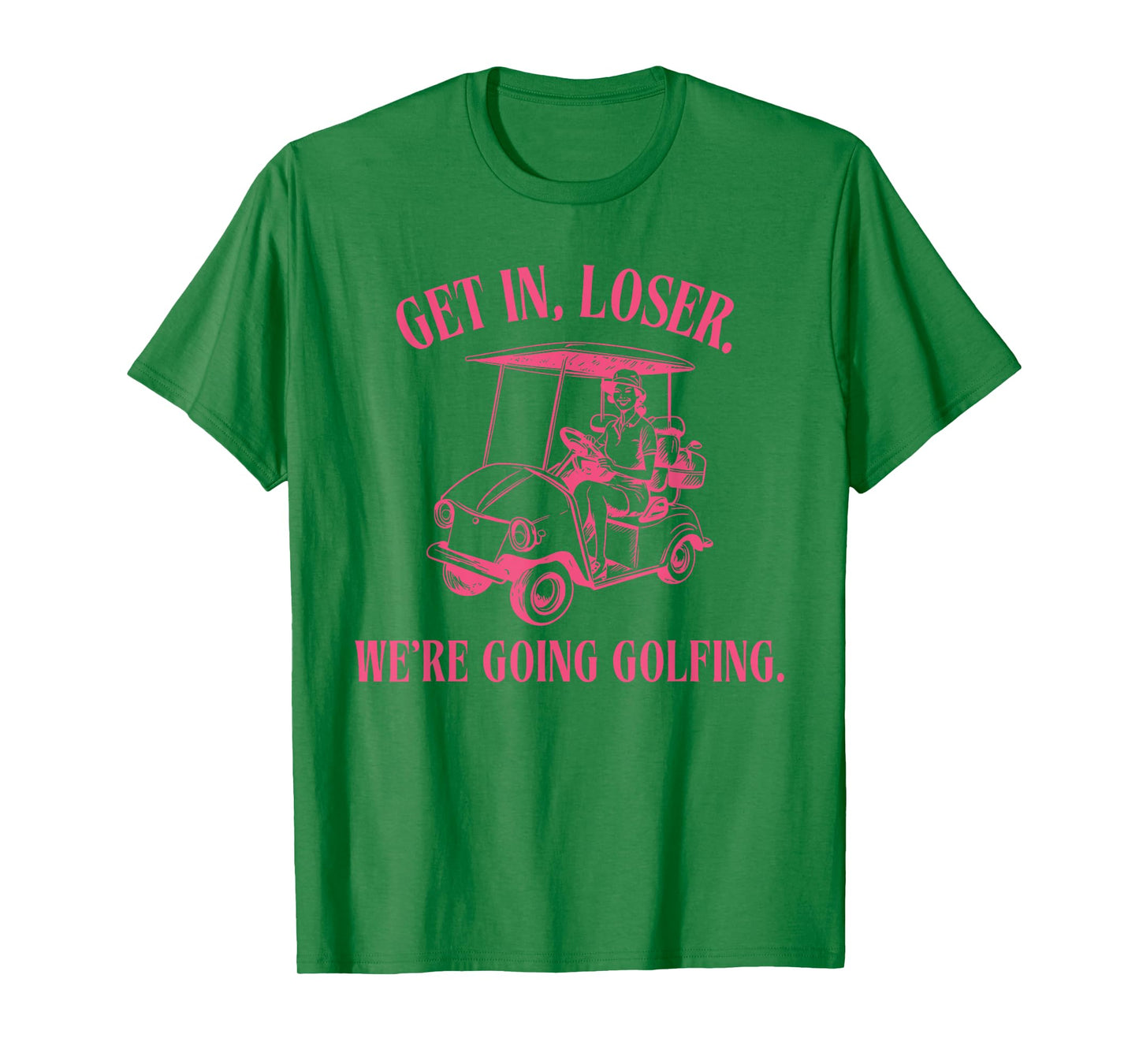 GET IN LOSER WE'RE GOING GOLFING Funny design T-Shirt