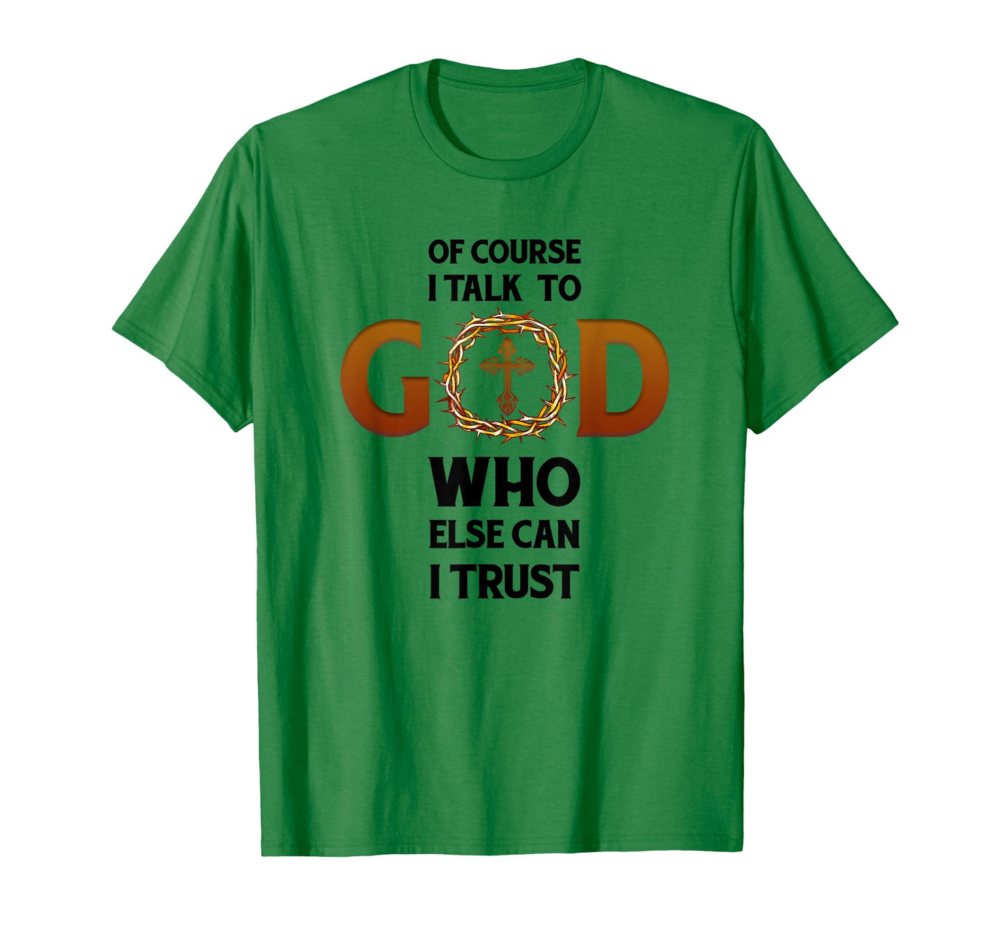 Of Course I Talk To God Who Else Can I Trust Funny Christian T-Shirt