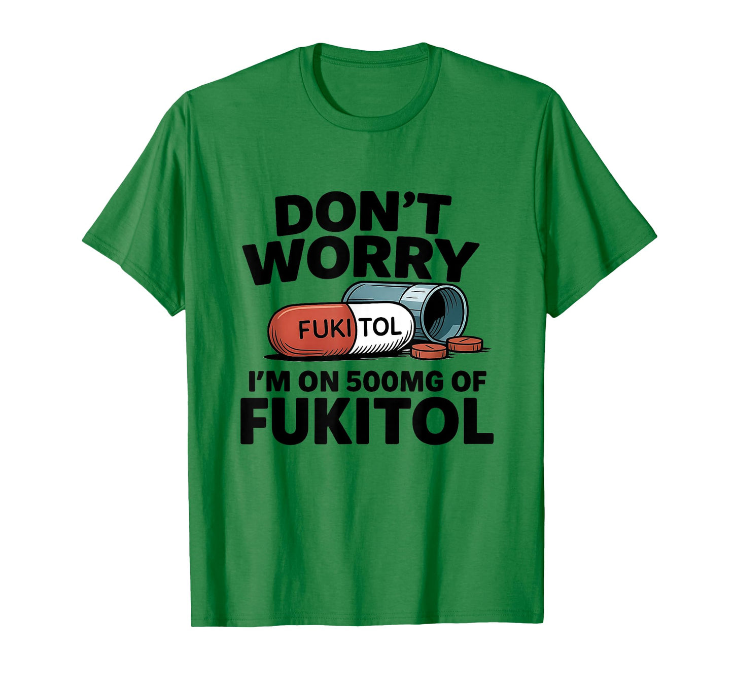 Don't Worry I'm On 500mg Of Fukitol Funny Sarcastic tee T-Shirt