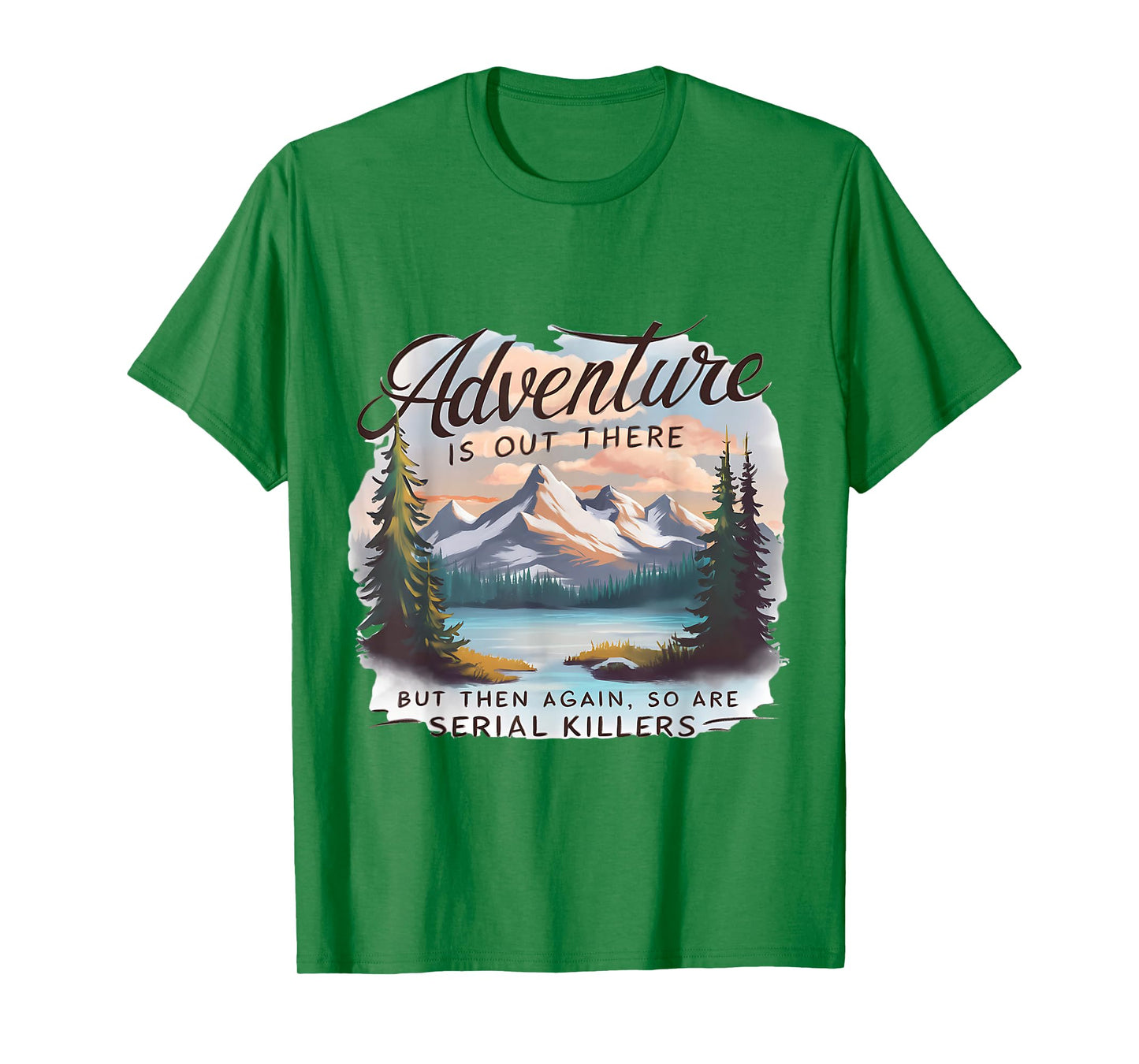 ADVENTURE IS OUT THERE BUT SO ARE SERIAL KILLERS Camping T-Shirt