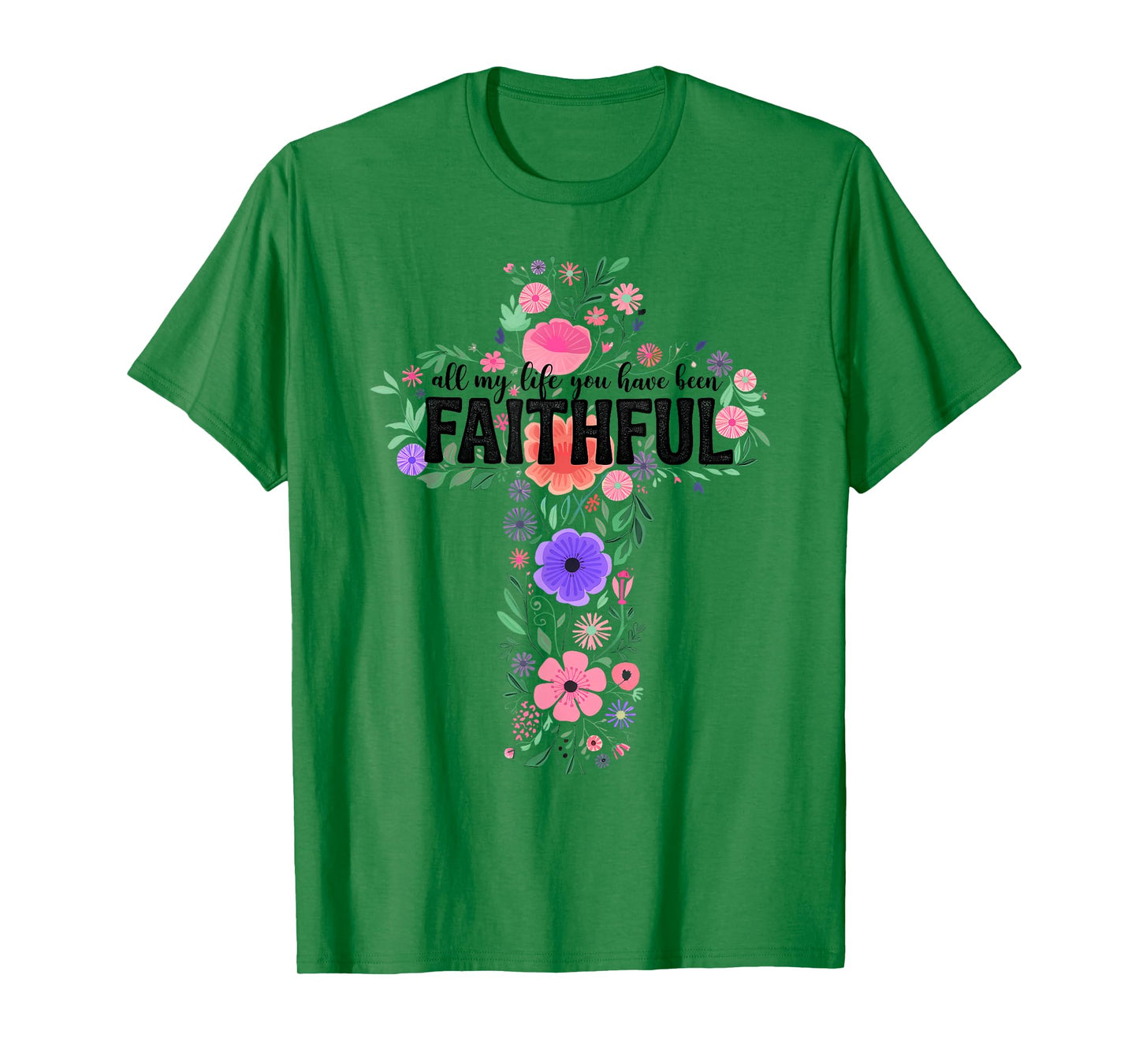All My Life You Have Been Faithful Floral Christian Cross T-Shirt