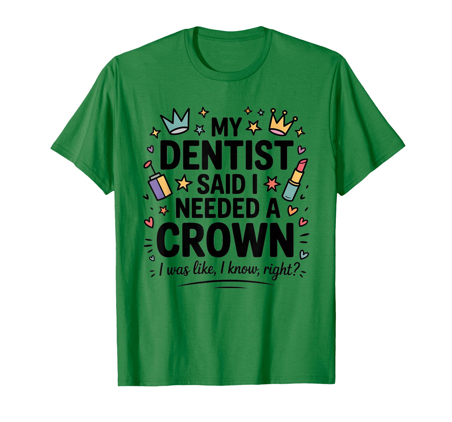 My Dentist Said I Need A Crown I Was Like I Know Right T-Shirt