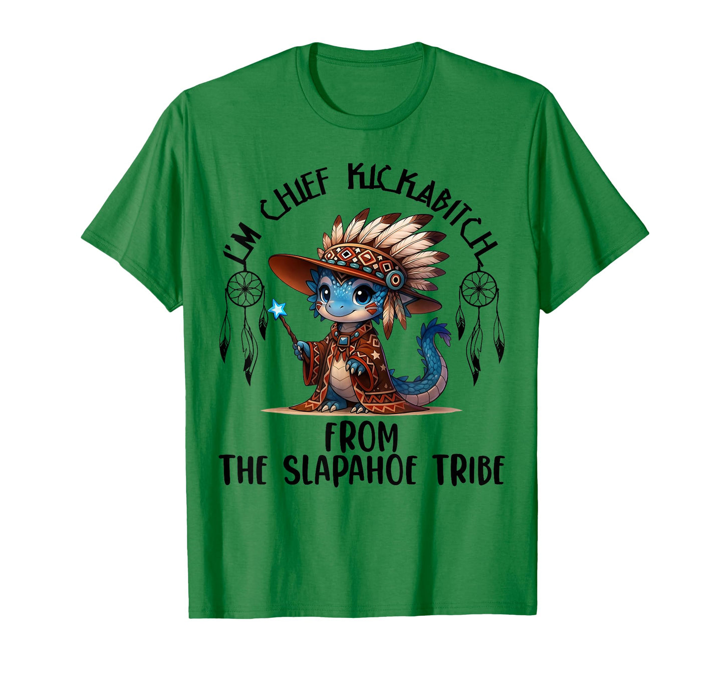 I'm Chief Kickabitchs from The Slapahoe Tribe Funny Dragon T-Shirt