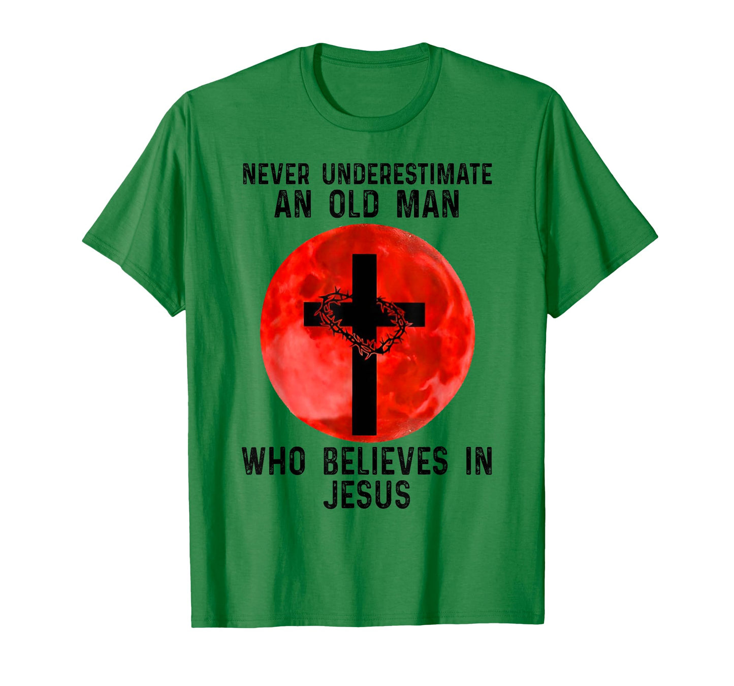 NEVER UNDERESTIMATE AN OLD MAN WHO BELIEVES IN JESUS T-Shirt