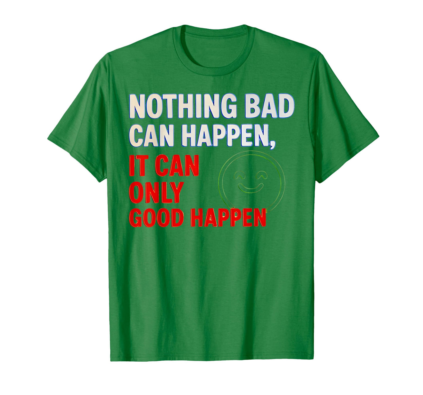 Nothing Bad Can Happen It Can Only Good Happen Quote T-Shirt