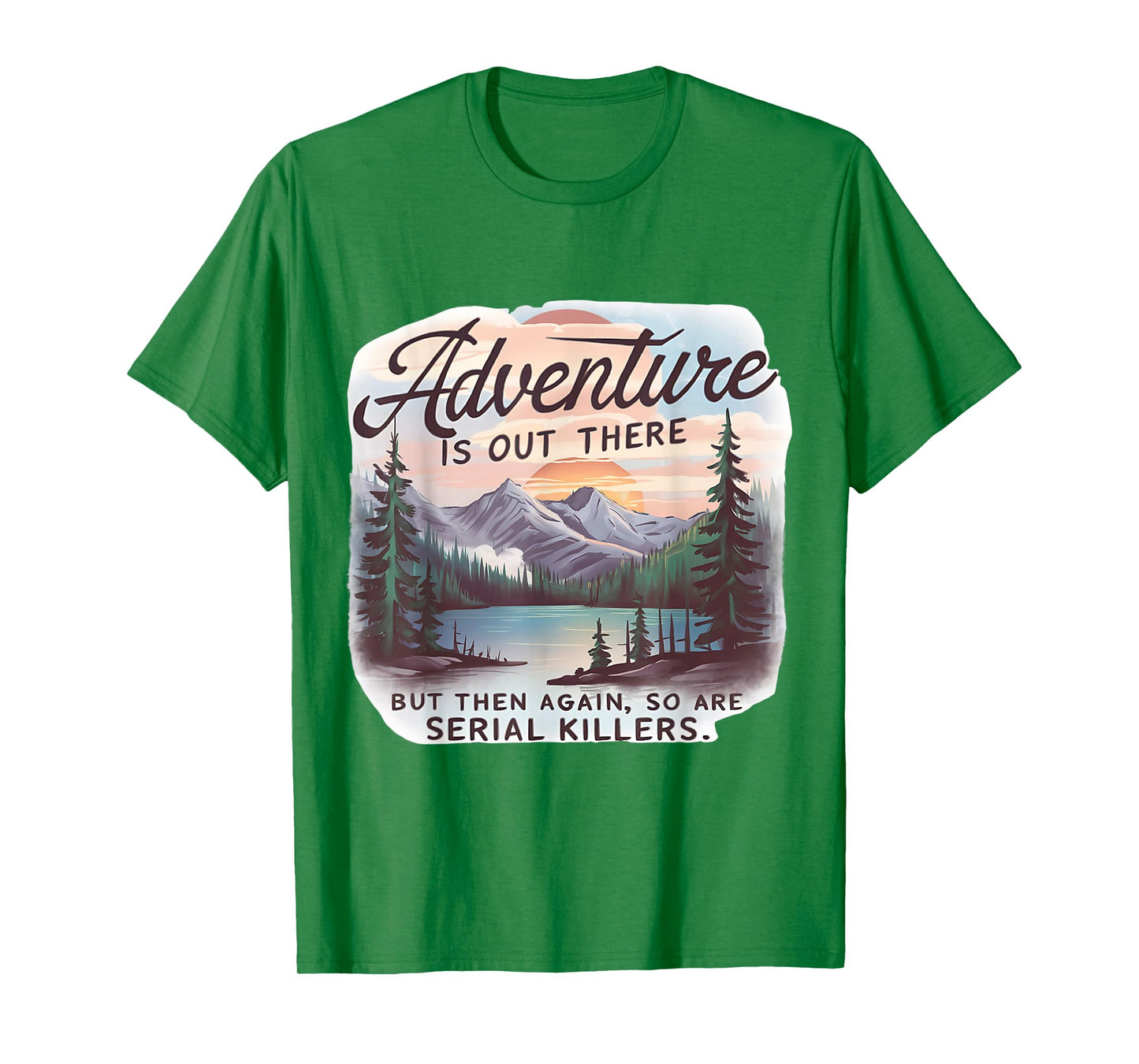 ADVENTURE IS OUT THERE BUT SO ARE SERIAL KILLERS Camping T-Shirt