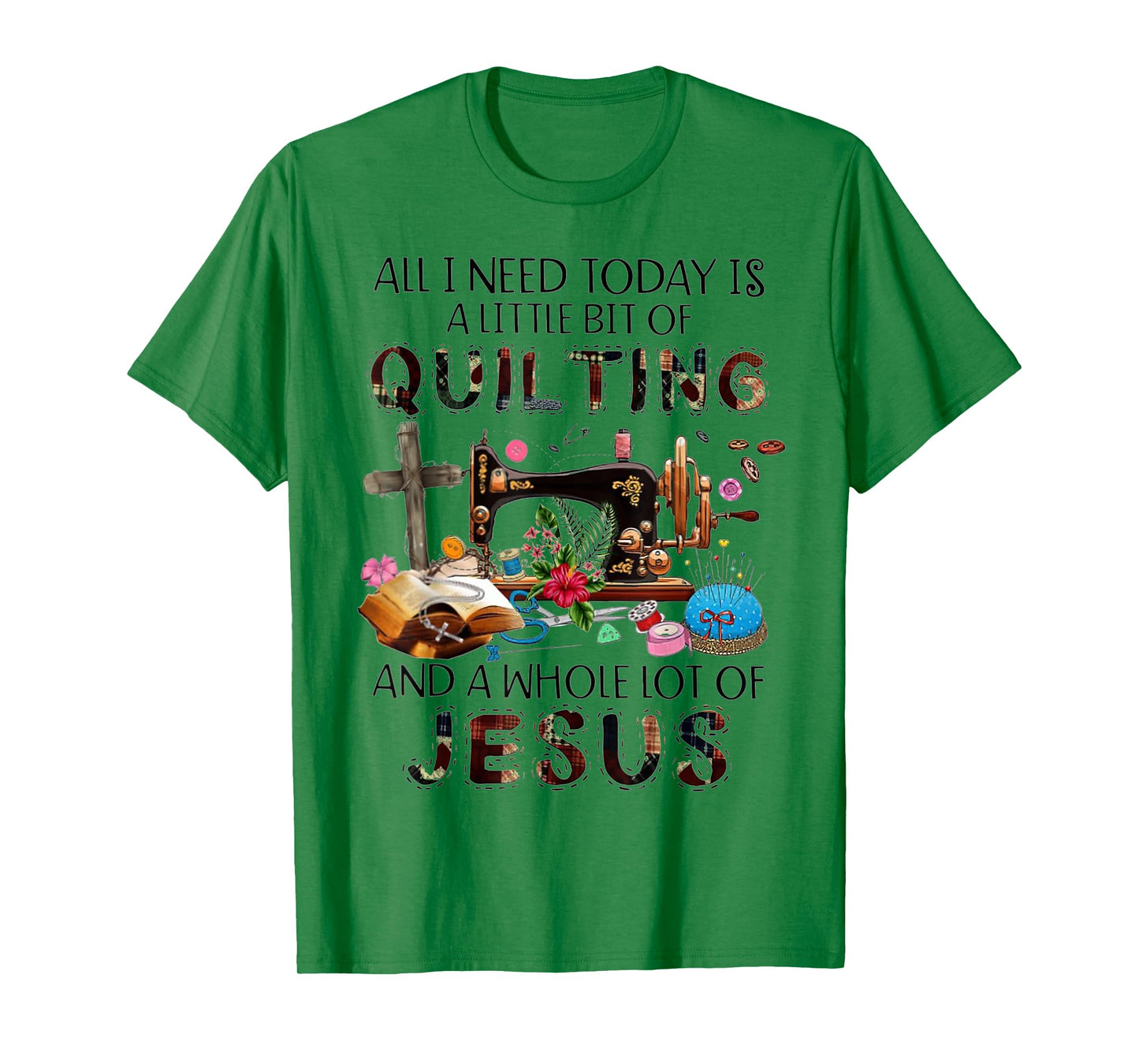 All I Need Today Is A Little Bit Of Quilting And Whole Jesus T-Shirt