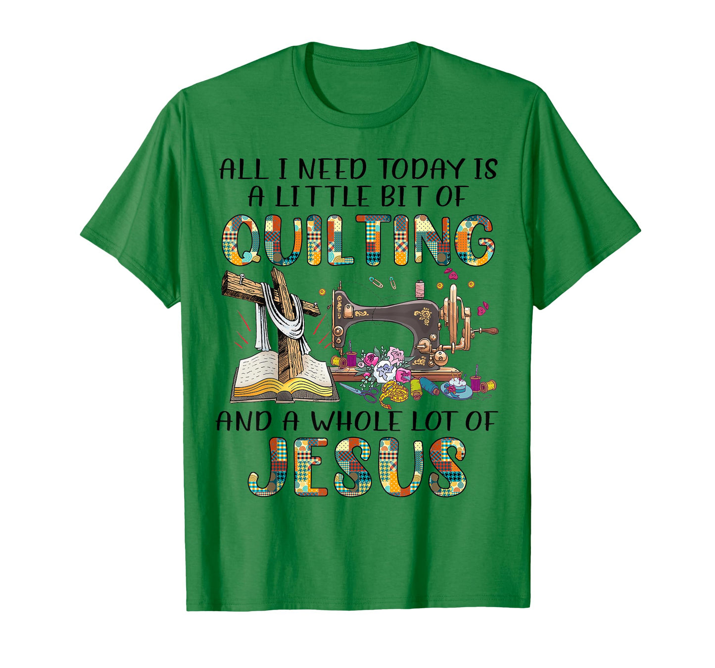 All I Need Today Is A Little Bit Of Quilting And Whole Jesus T-Shirt