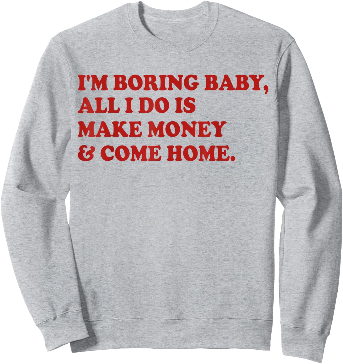 I'm Boring Baby All I Do Is Make Money And Come Home Sweatshirt - Sweatshirt | Ash