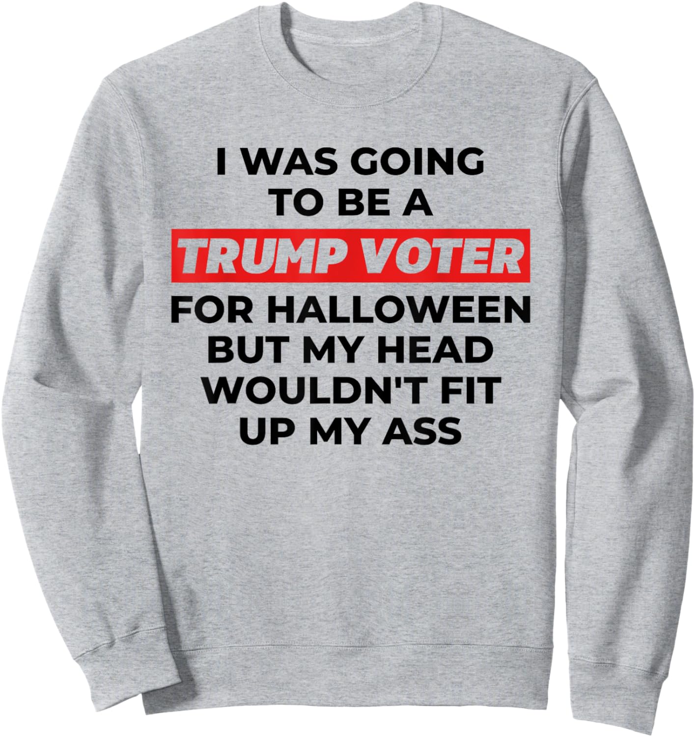 Funny I Was Going To Be A Trump Voter for Halloween But... Sweatshirt - Sweatshirt | Ash