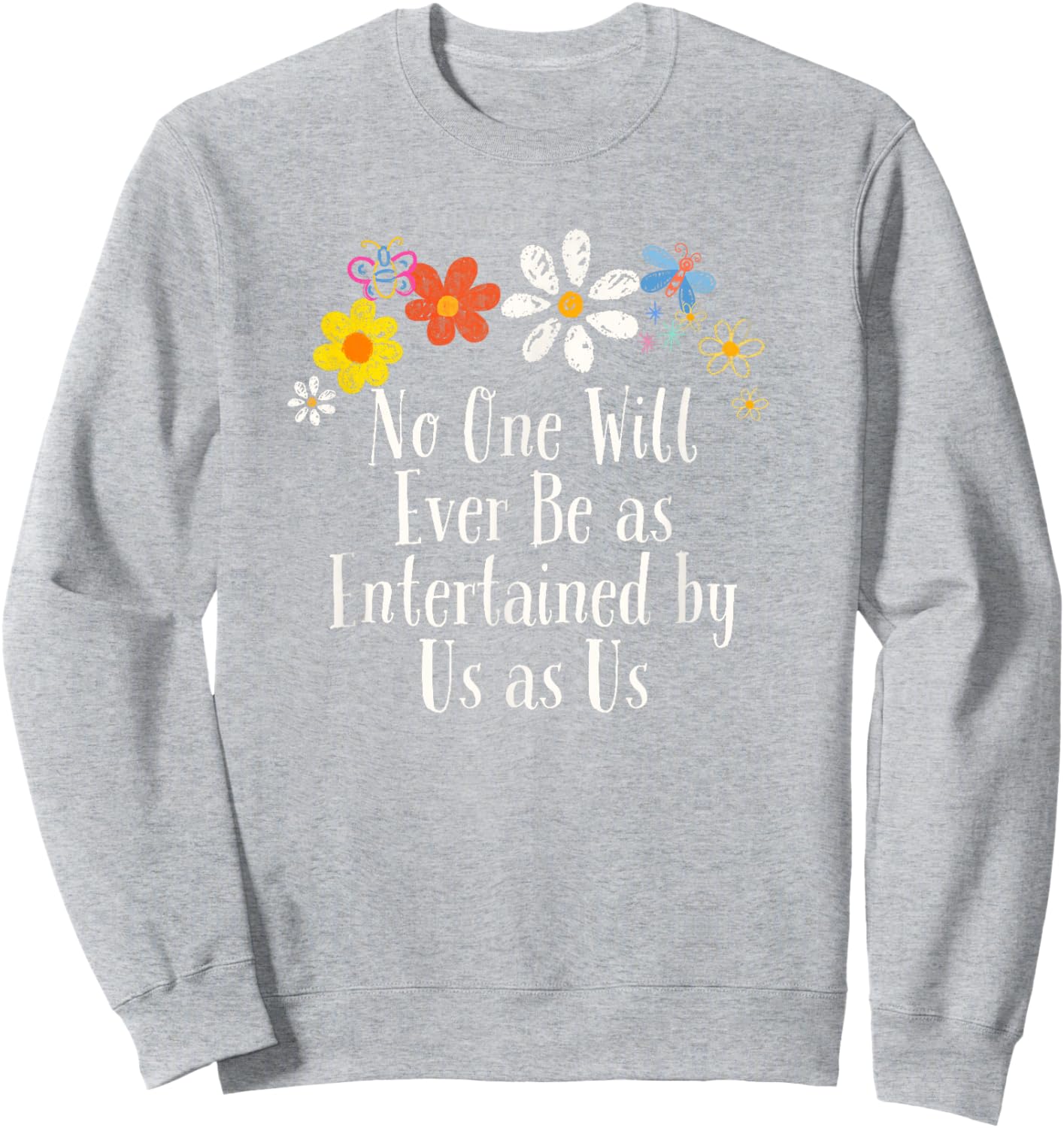 Floral Artwork Vintage, No One Will Ever Be as Entertained Sweatshirt - Sweatshirt | Ash