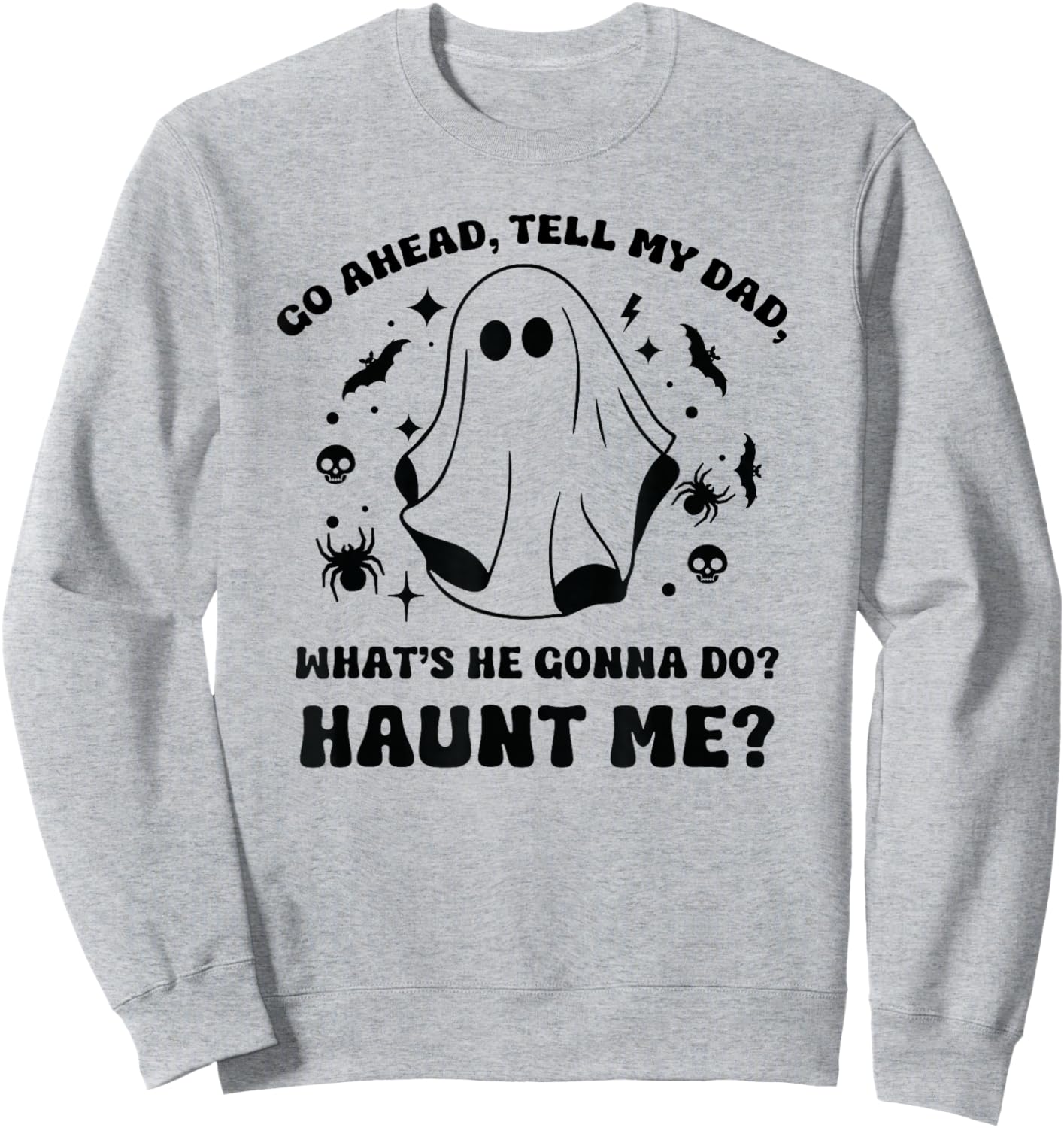 Go Ahead Tell My Dad, What's He Gonna Do? Haunt Me? Funny Sweatshirt - Sweatshirt | Ash