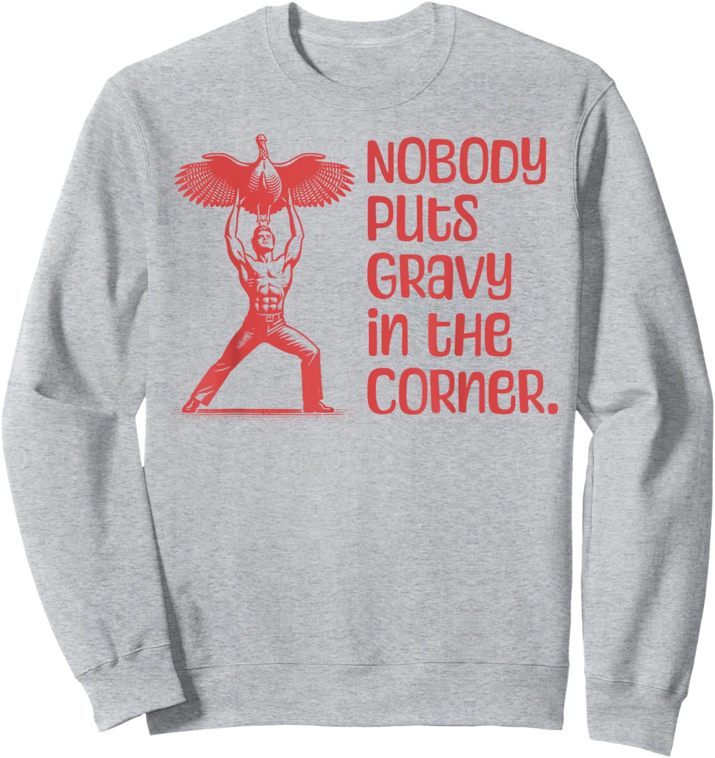 NOBODY PUTS GRAVY IN THE CORNER Thanksgiving Dinner Turkey Sweatshirt - Sweatshirt | Ash