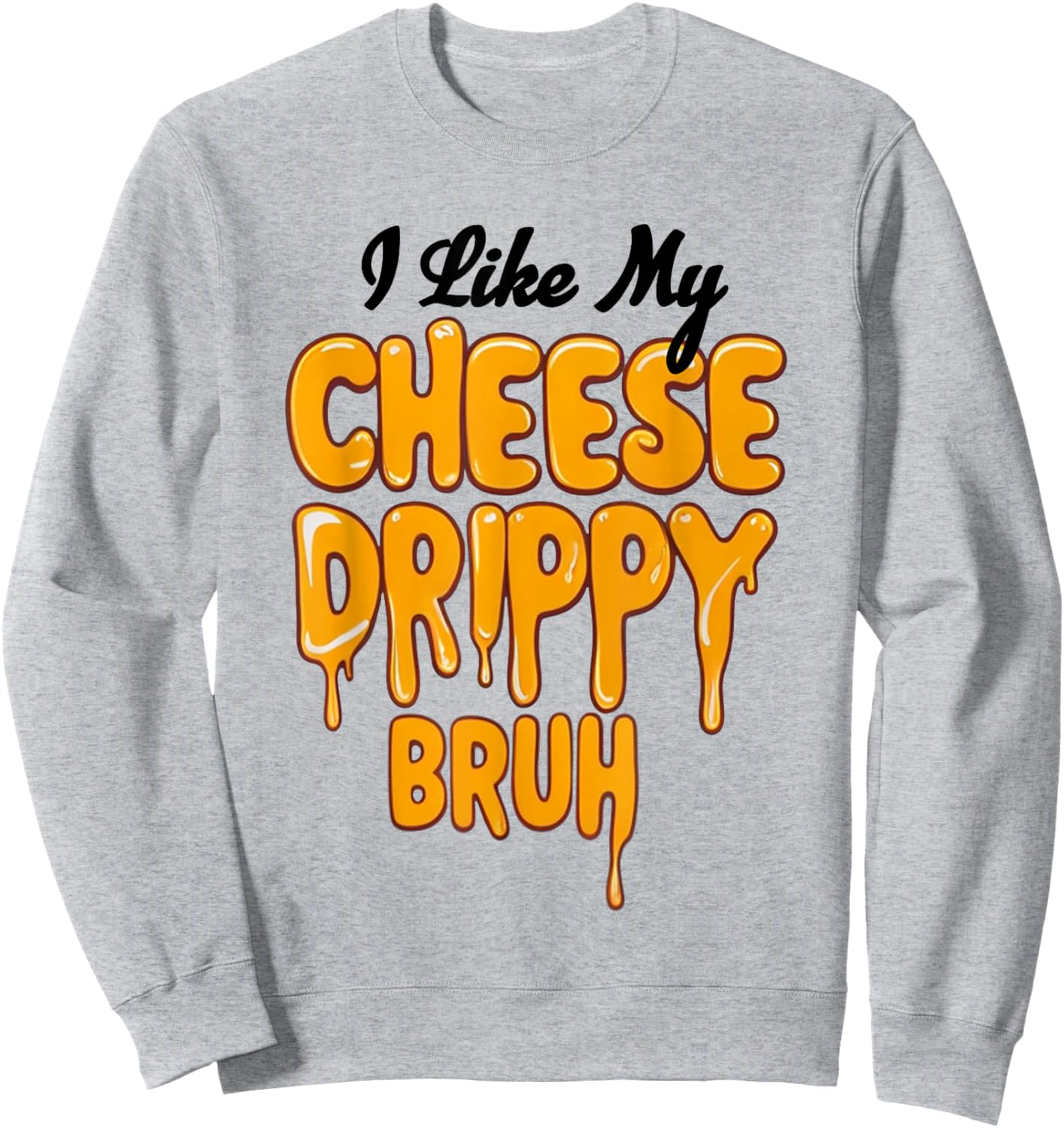 I Like My Cheese Drippy Bruh Funny Meme Sweatshirt - Sweatshirt | Ash