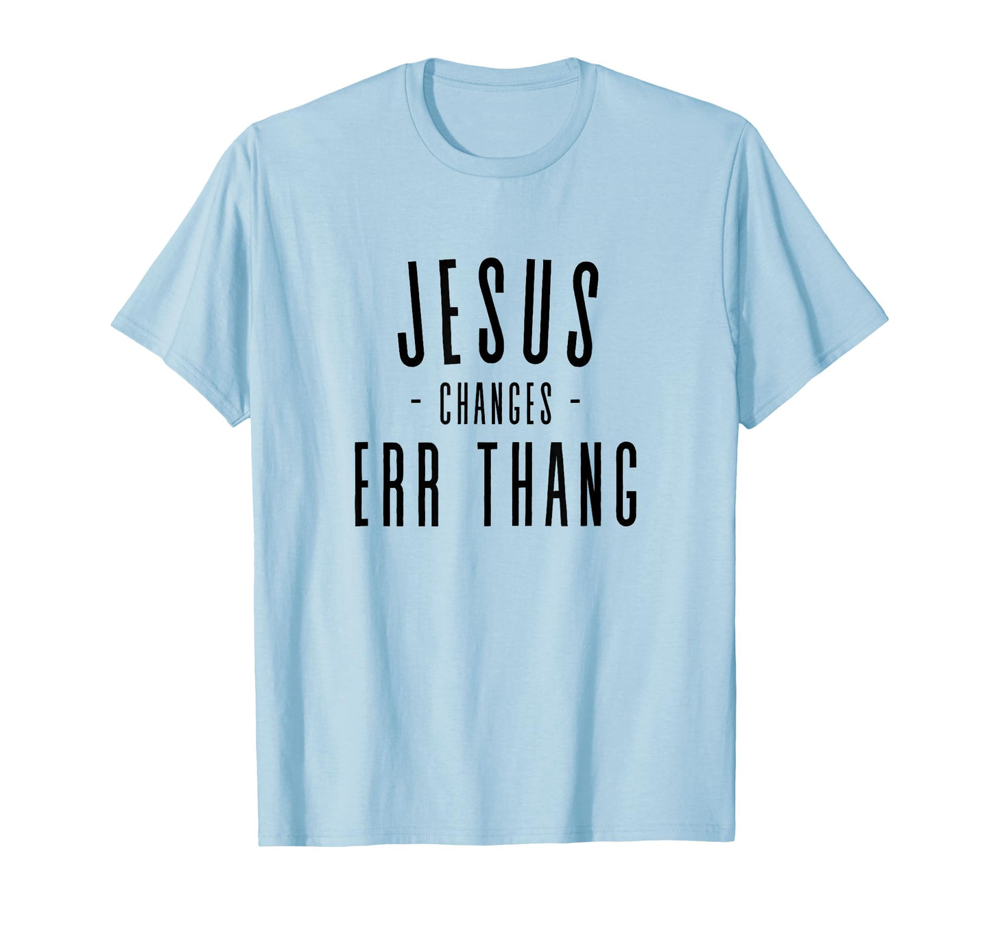 Jesus Changes Err Thang Everything Errthang T-Shirt