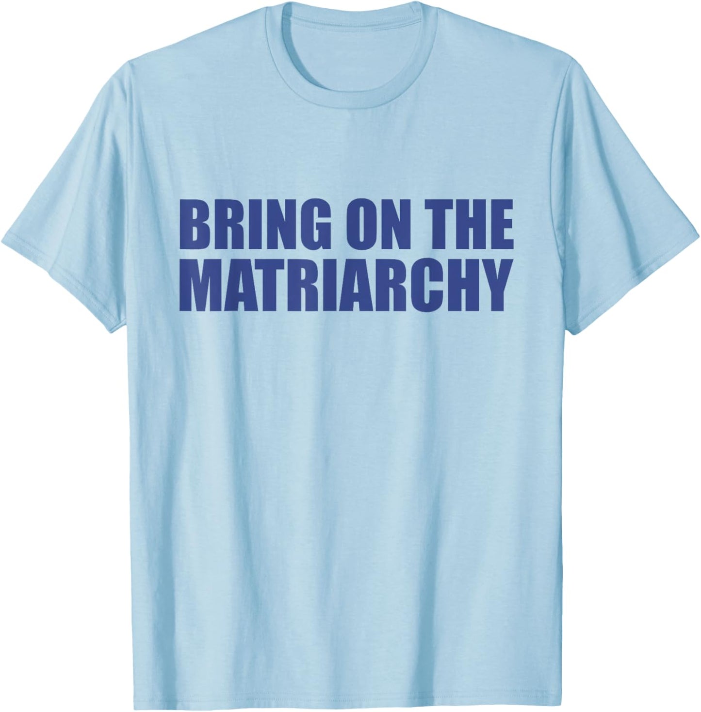 Bring On The Matriarchy Funny T-Shirt - T-Shirt | Light Blue