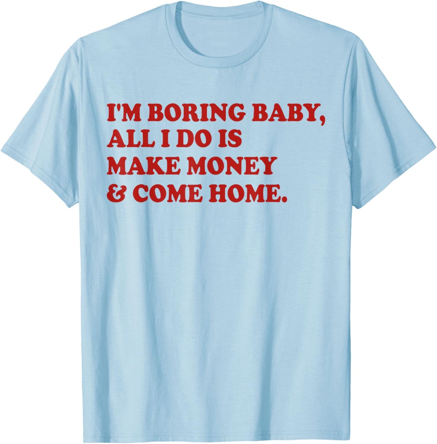 I'm Boring Baby All I Do Is Make Money And Come Home T-Shirt - T-Shirt | Light Blue