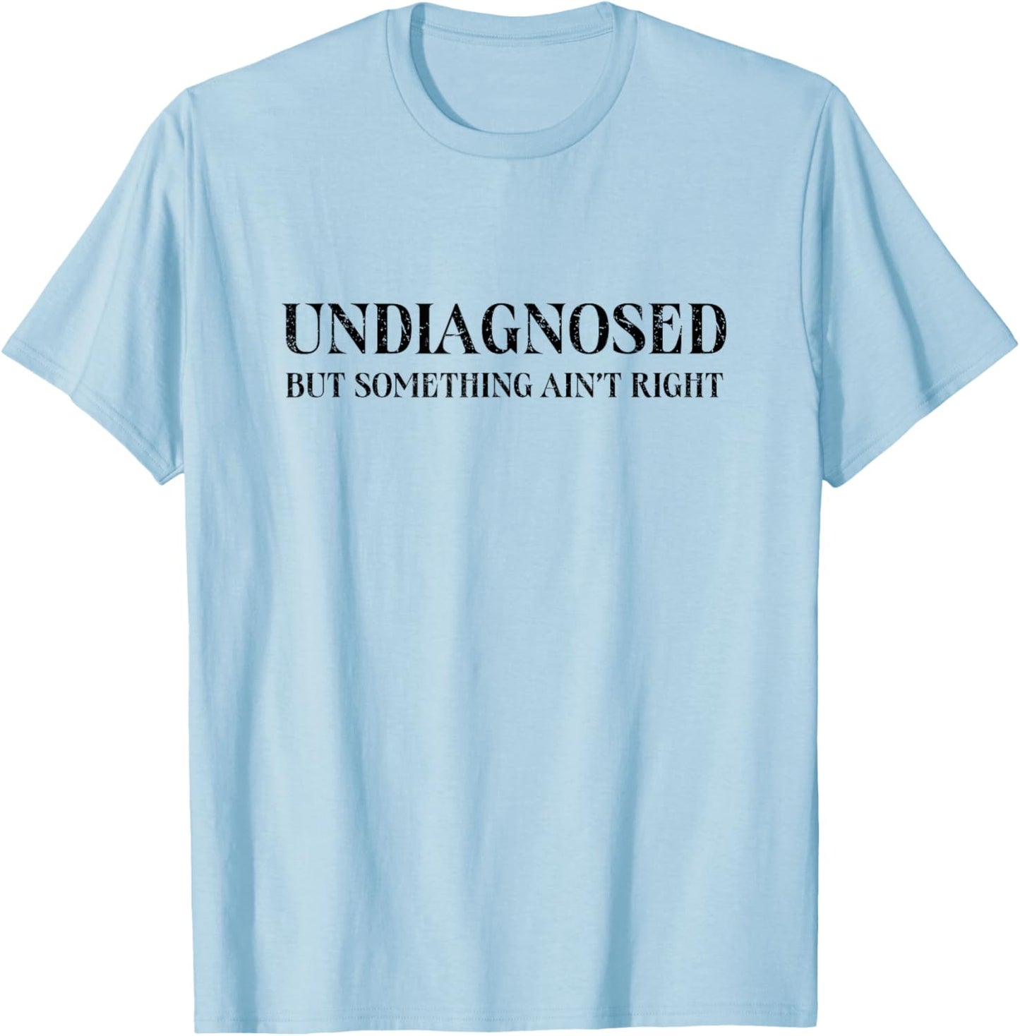Undiagnosed But Something Ain't Right, Funny Mental Health T-Shirt - T-Shirt | Light Blue