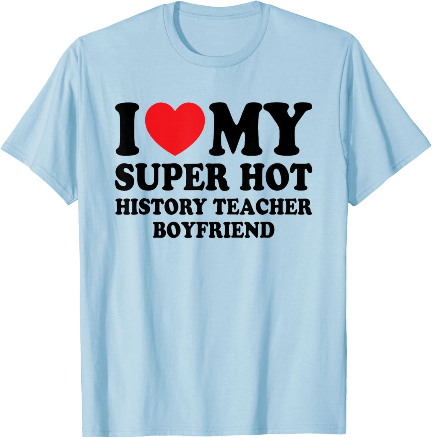I Love My Super Hot History Teacher Boyfriend Funny T-Shirt - T-Shirt | Light Blue