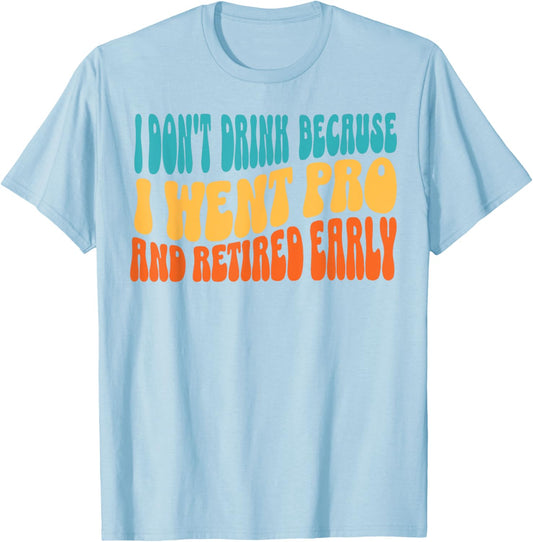 I Don't Drink Because I Went Pro And Retired Early T-Shirt - T-Shirt | Light Blue