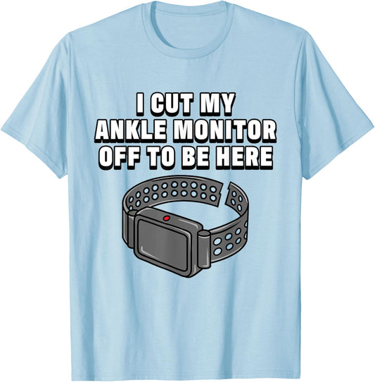 I Cut My Ankle Monitor Off To Be Here Funny Dark Humor Jokes T-Shirt - T-Shirt | Light Blue