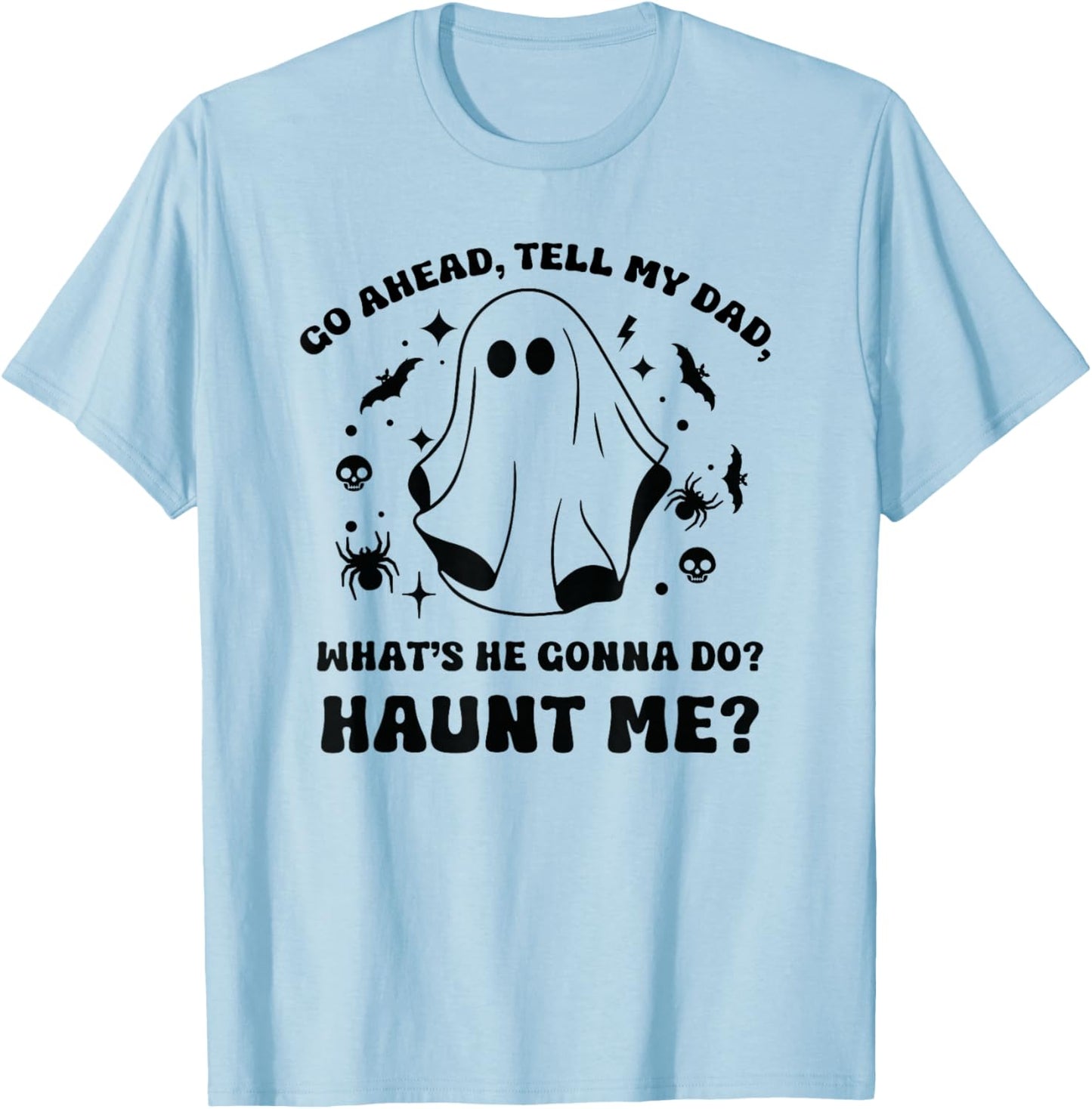 Go Ahead Tell My Dad, What's He Gonna Do? Haunt Me? Funny T-Shirt - T-Shirt | Light Blue