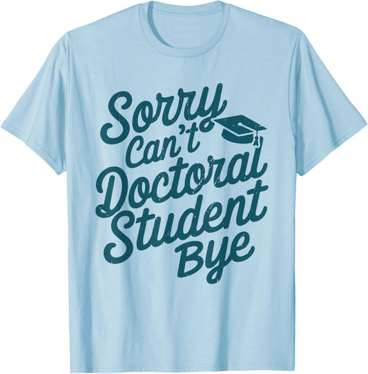 Sorry Can't Doctoral Student Bye PhD Graduation Student Grad T-Shirt - T-Shirt | Light Blue