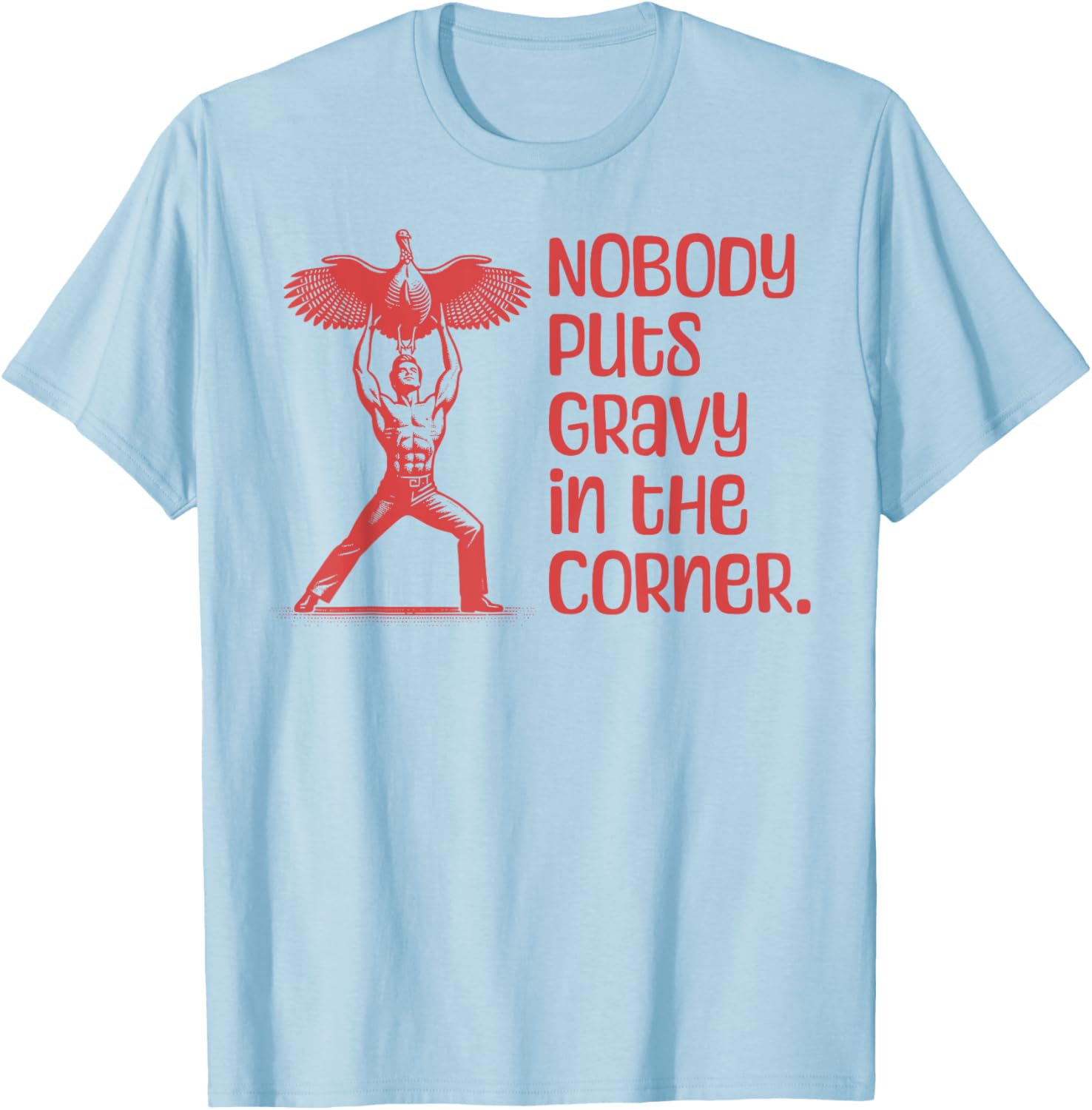 NOBODY PUTS GRAVY IN THE CORNER Thanksgiving Dinner Turkey T-Shirt - T-Shirt | Light Blue