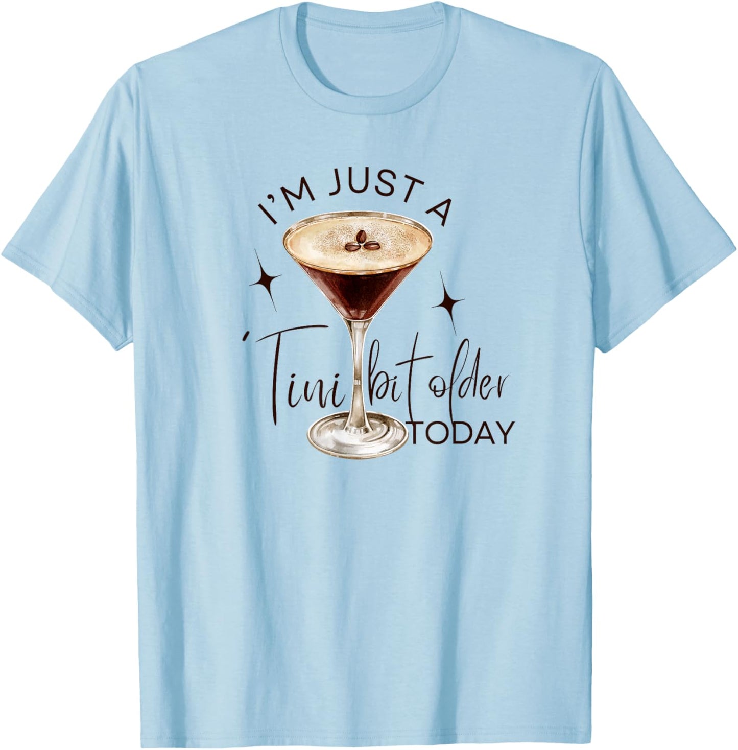 Martini I'm Just A Tini Bit Older Today Espresso Birthday T-Shirt - T-Shirt | Light Blue