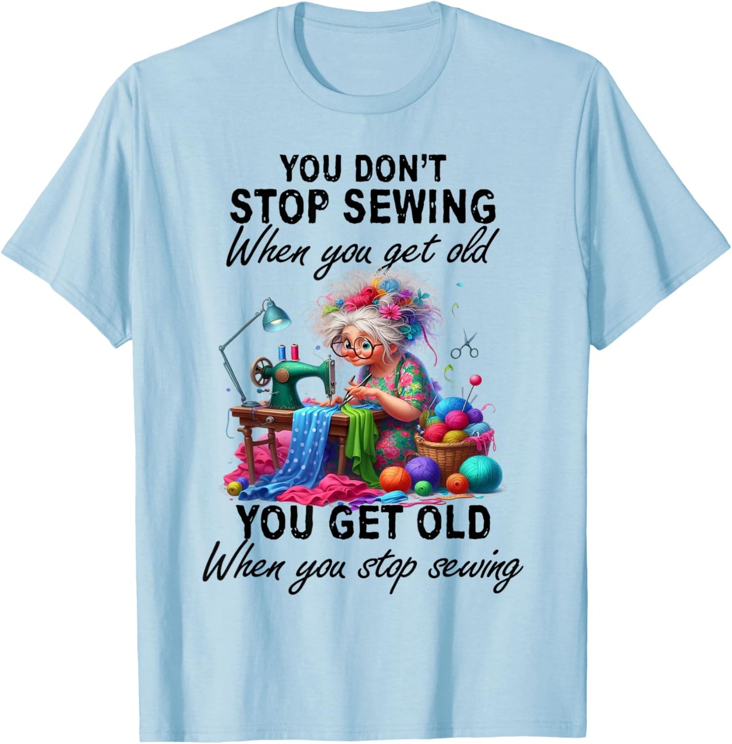 You Don't Stop Sewing When You Get Old You Get Old T-Shirt - T-Shirt | Light Blue