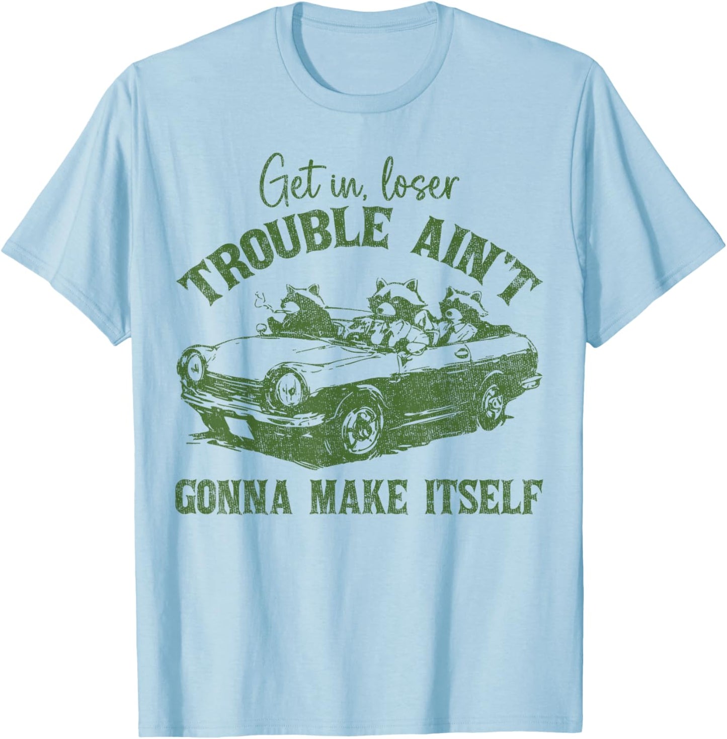 Get In Loser Trouble Ain't Gonna Make Itself Funny Saying T-Shirt - T-Shirt | Light Blue