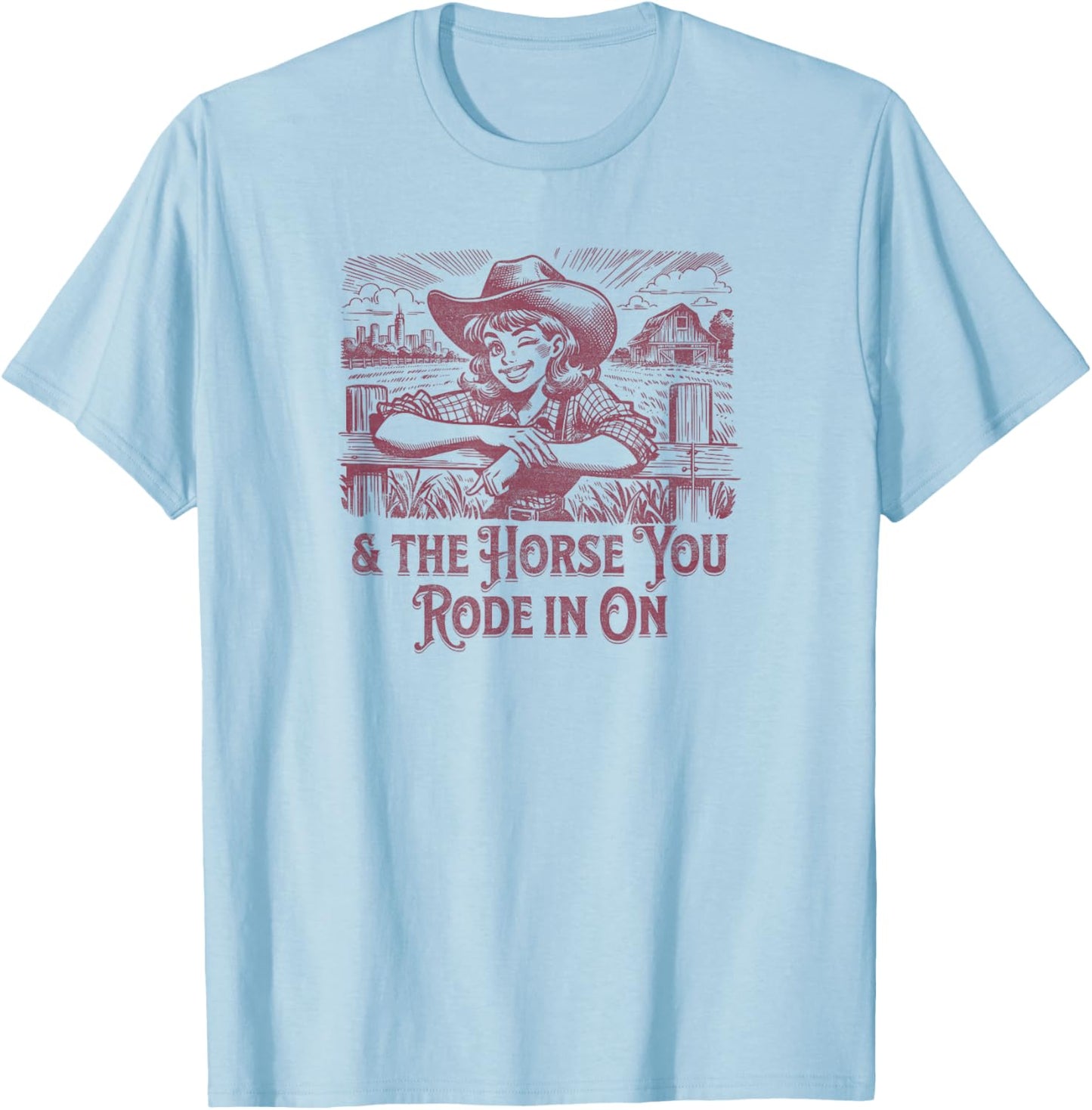 And the Horse You Rode In On. Sarcastic Cowgirl T-Shirt - T-Shirt | Light Blue