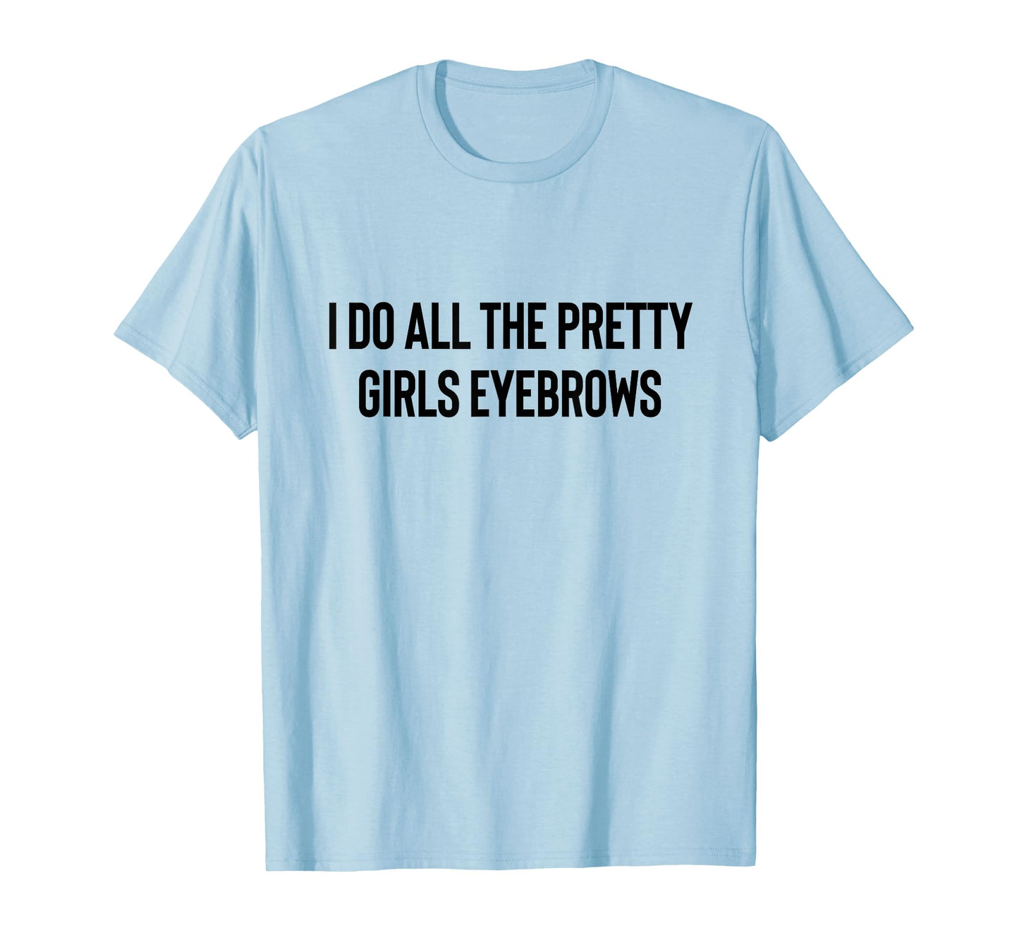 I Do All The Pretty Girls Eyebrows PMUA Brow Artist T-Shirt