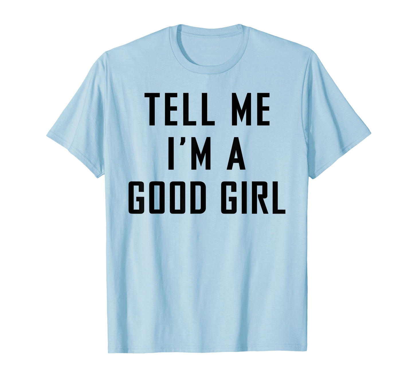 Tell Me I'm A Good Girl Funny Quotes T-Shirt