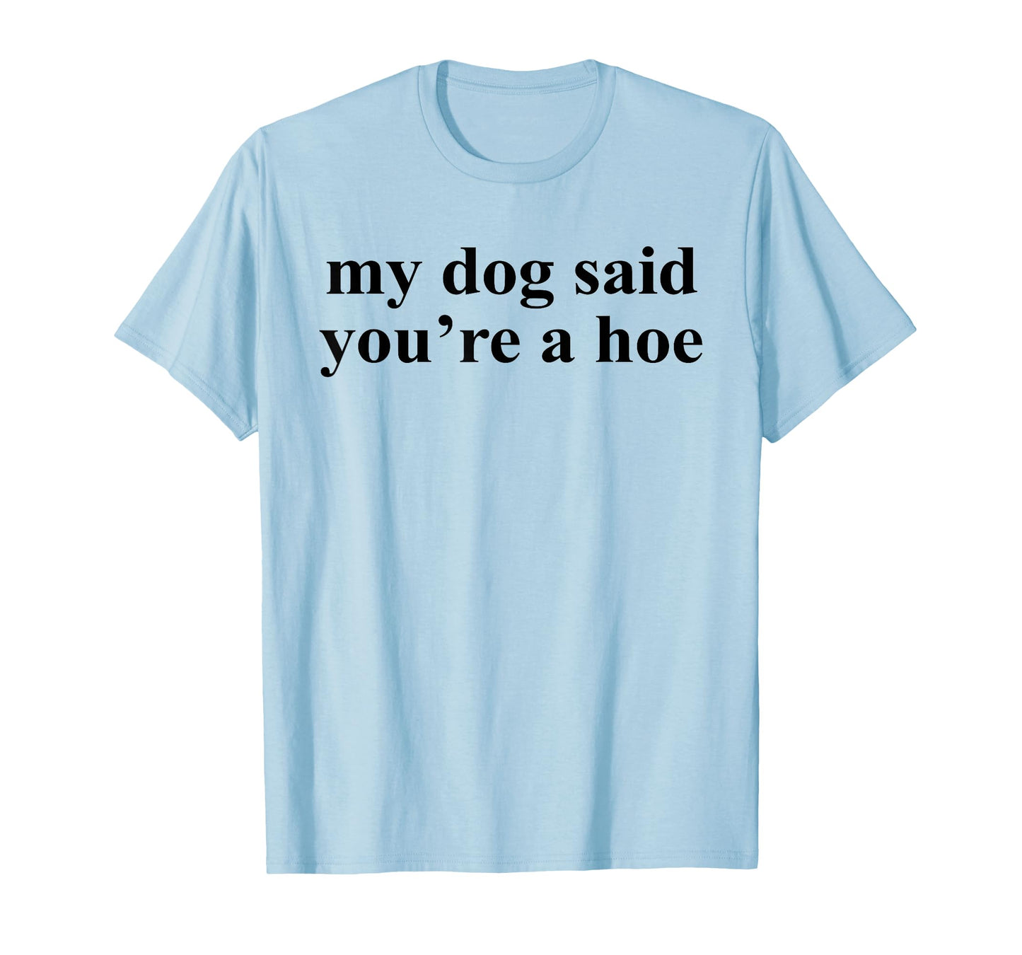 My Dog Said You're A Hoe Funny Pet Dog Lover Saying Quote Men Women T-Shirt