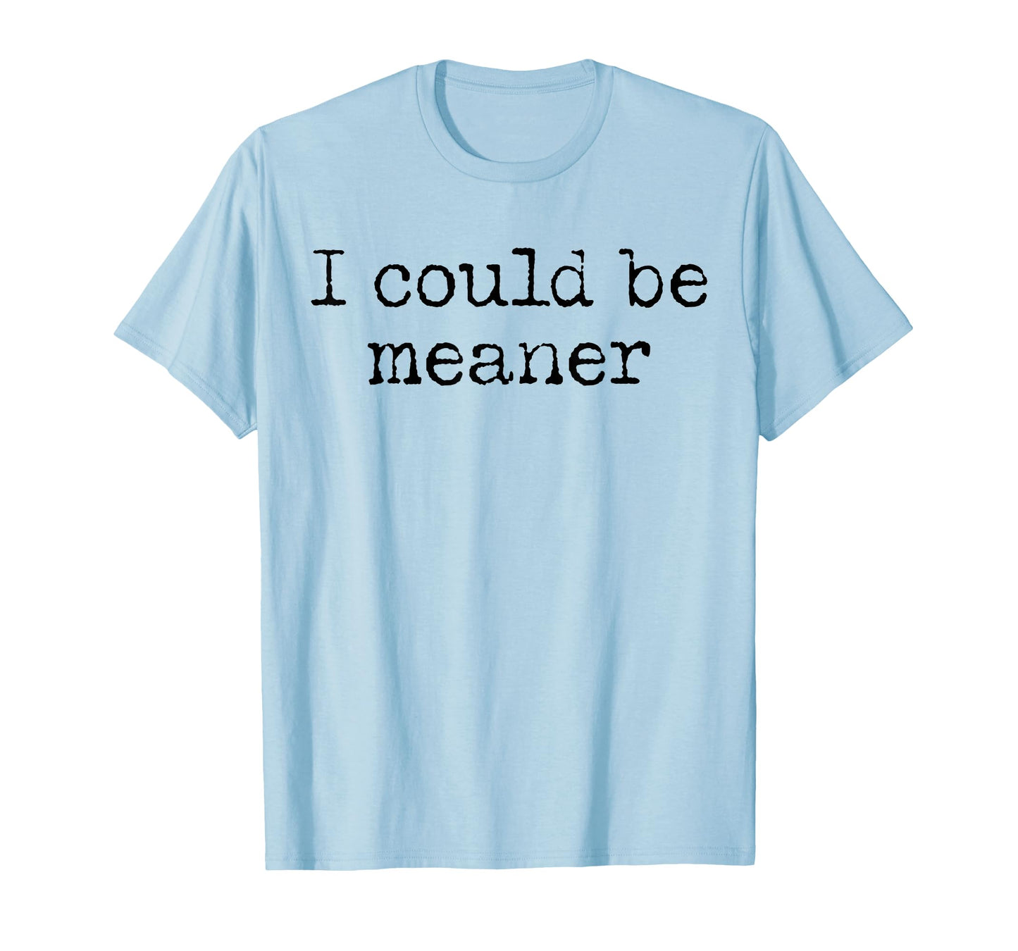 Funny Meme I Could Be Meaner Men Women T-Shirt