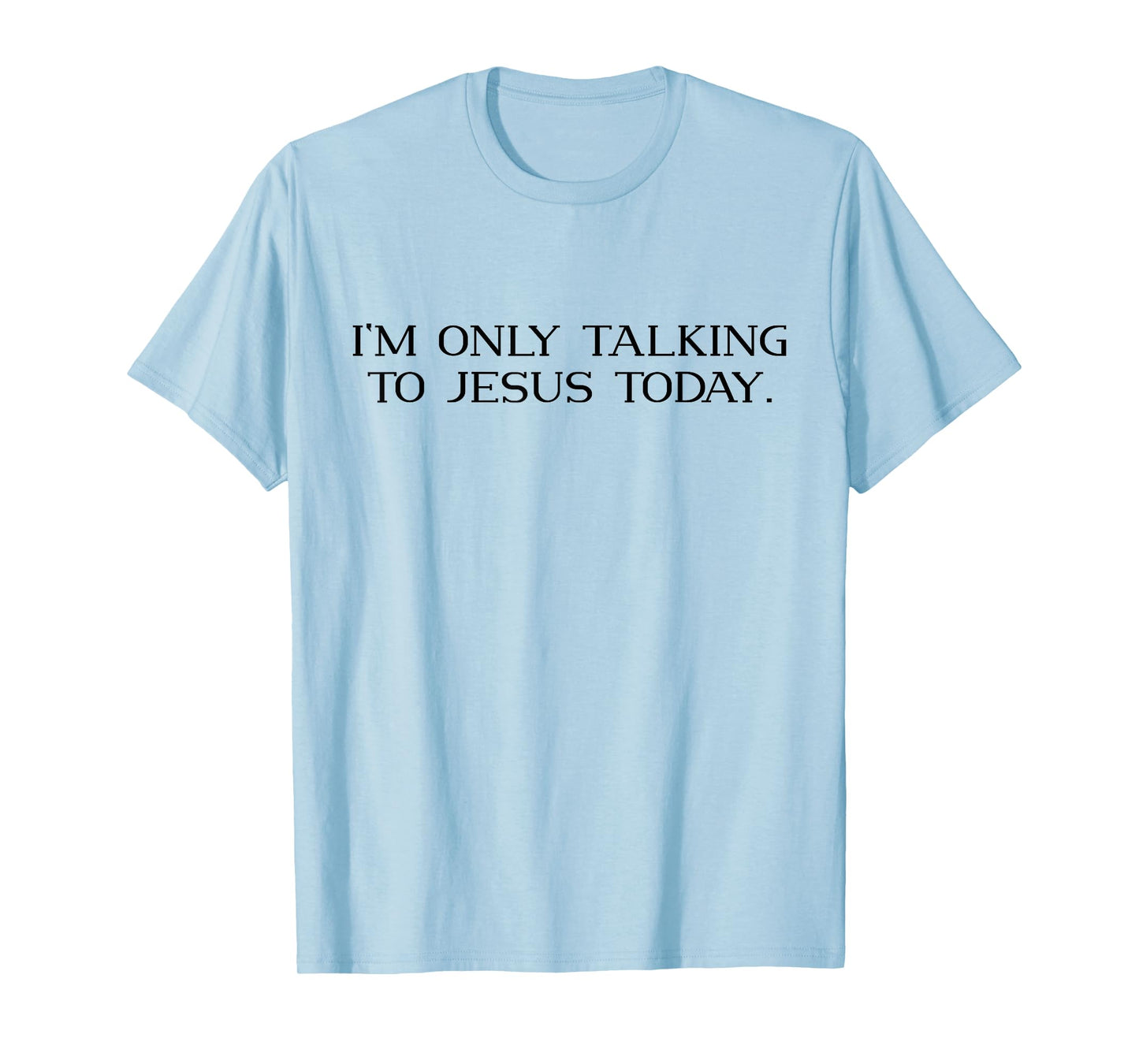 I'm Only Talking To Jesus Today Funny Christian Jesus Lover T-Shirt