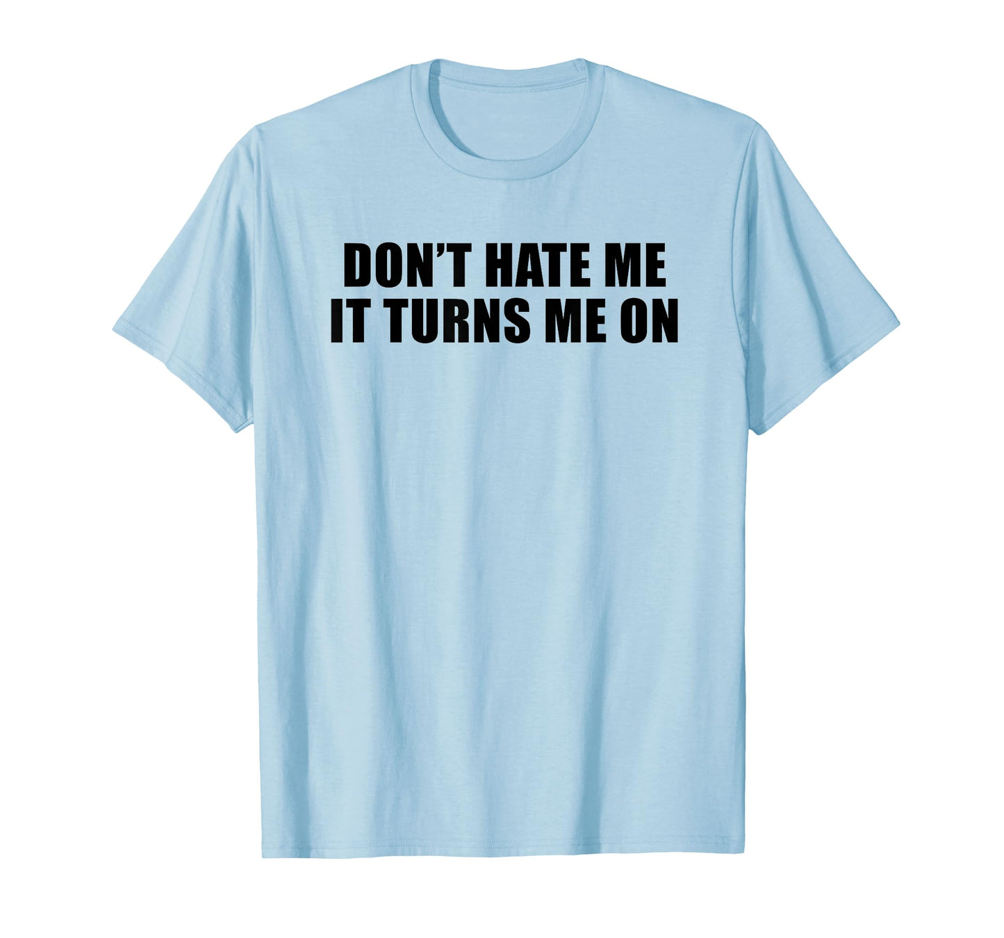 Don't Hate Me It Turns Me On T-Shirt