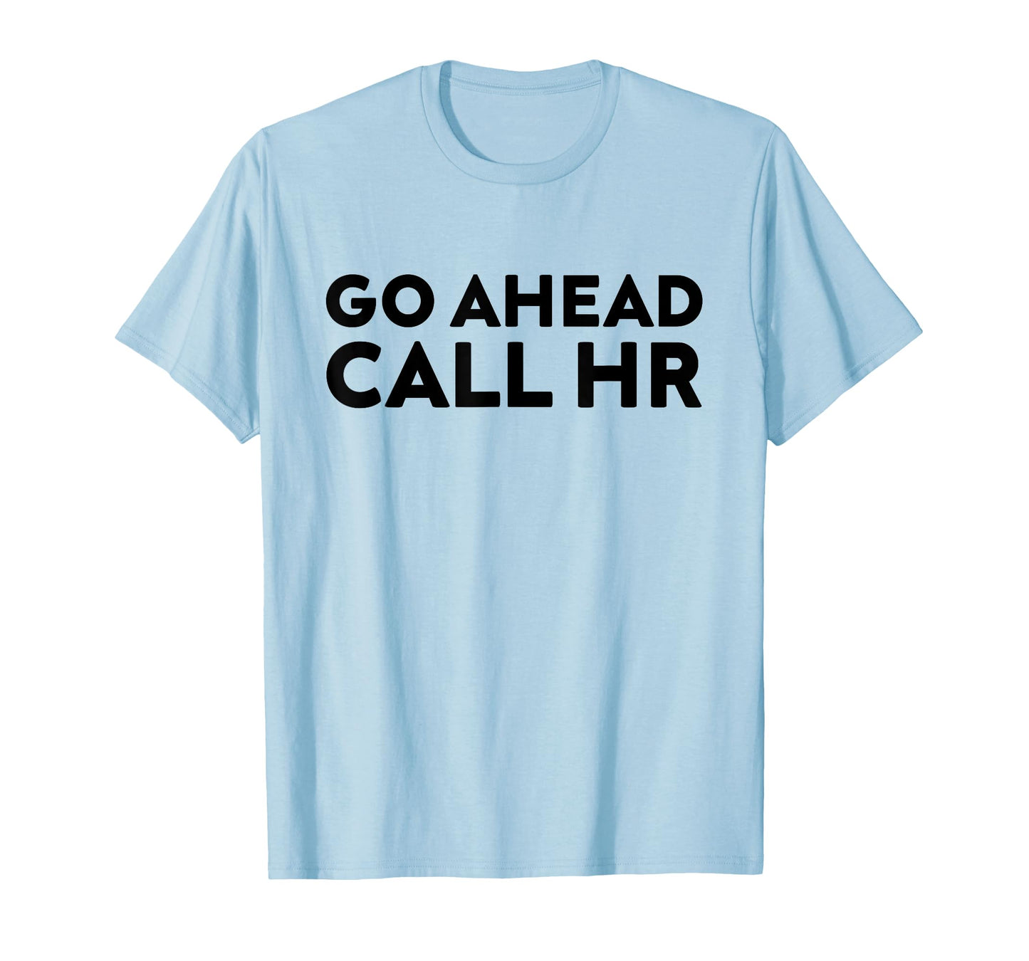 Go Ahead Call HR Funny Sarcastic Quote HR T-Shirt